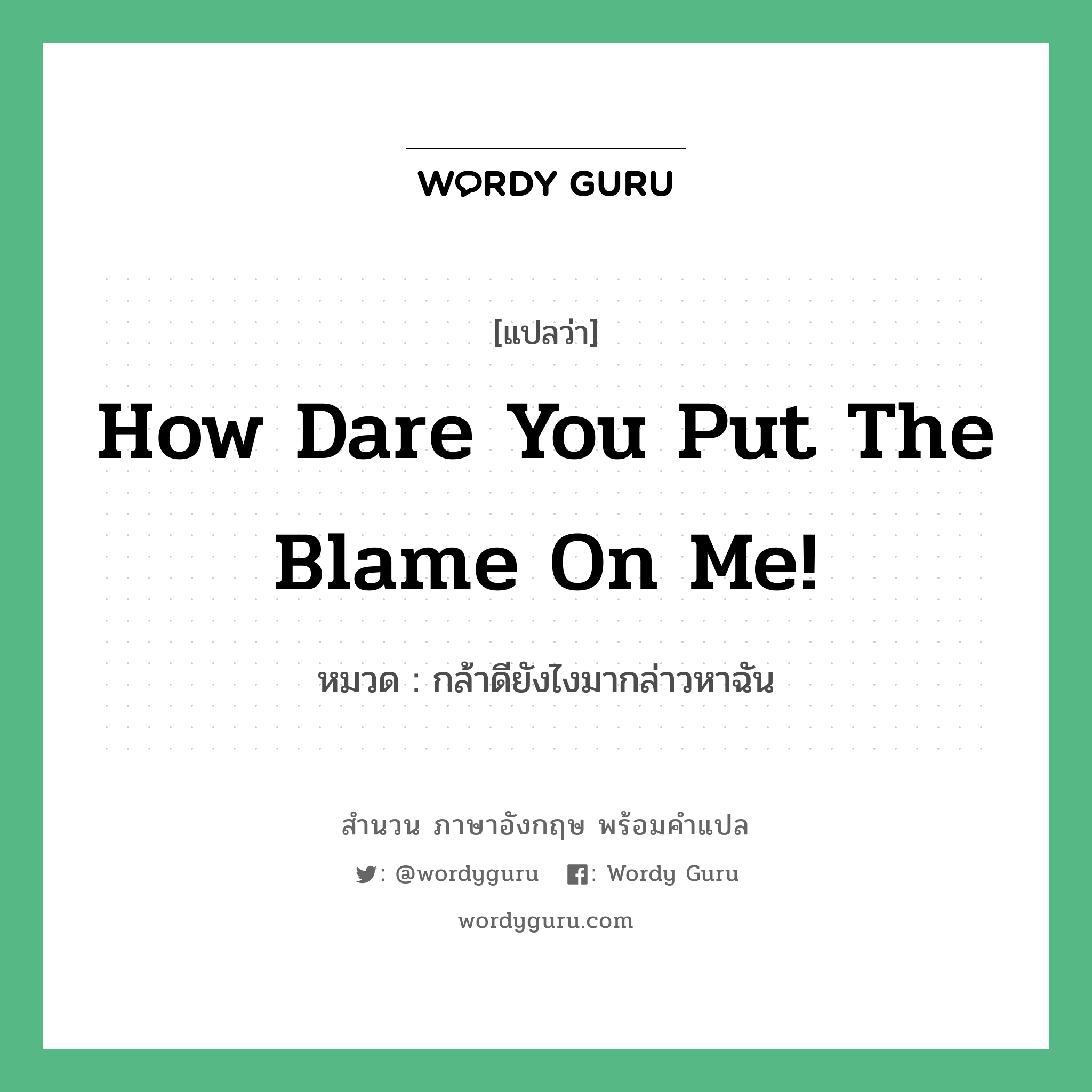 How dare you put the blame on me! แปลว่า?, สำนวนภาษาอังกฤษ How dare you put the blame on me! หมวด กล้าดียังไงมากล่าวหาฉัน