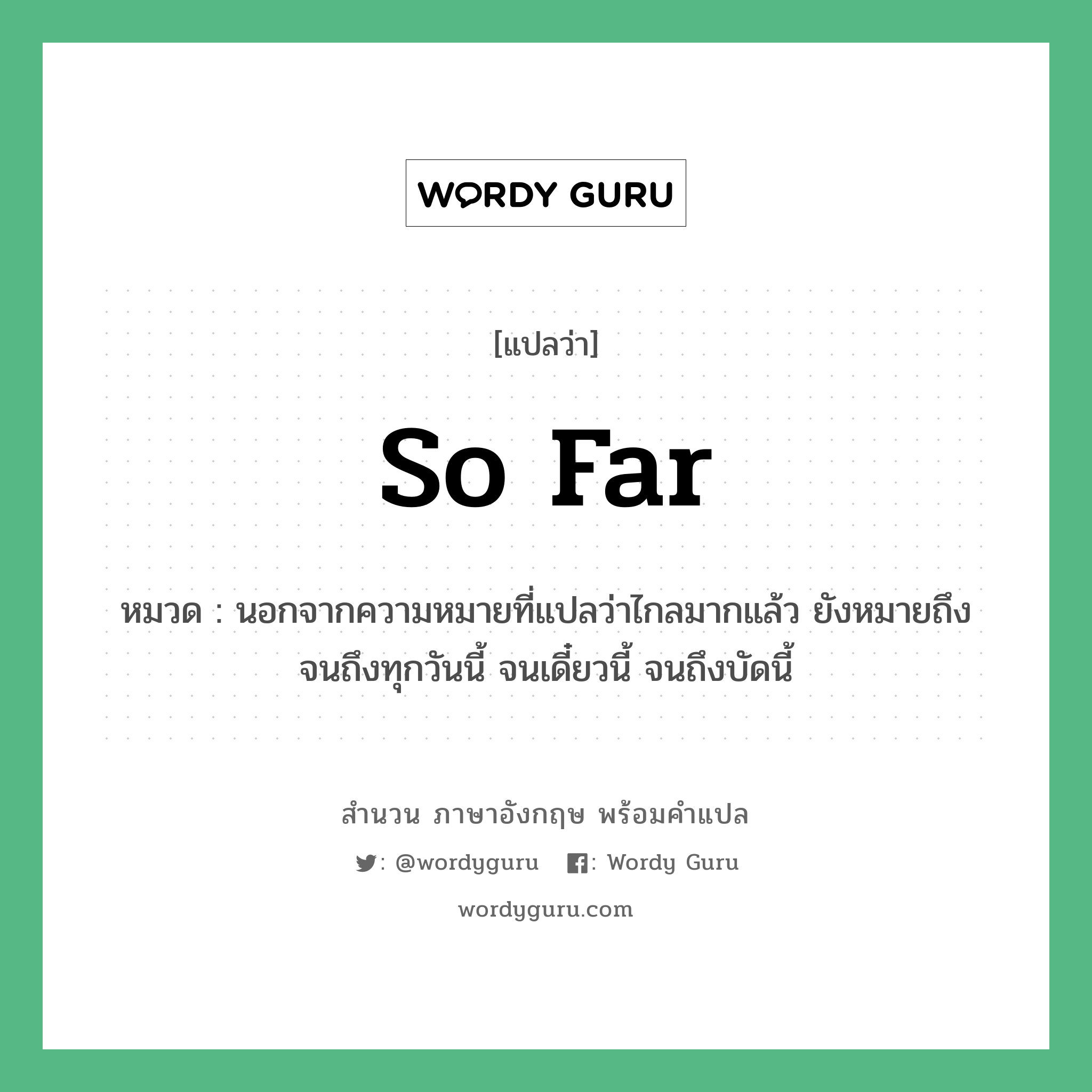 So far แปลว่า?, สำนวนภาษาอังกฤษ So far หมวด นอกจากความหมายที่แปลว่าไกลมากแล้ว ยังหมายถึง จนถึงทุกวันนี้ จนเดี๋ยวนี้ จนถึงบัดนี้