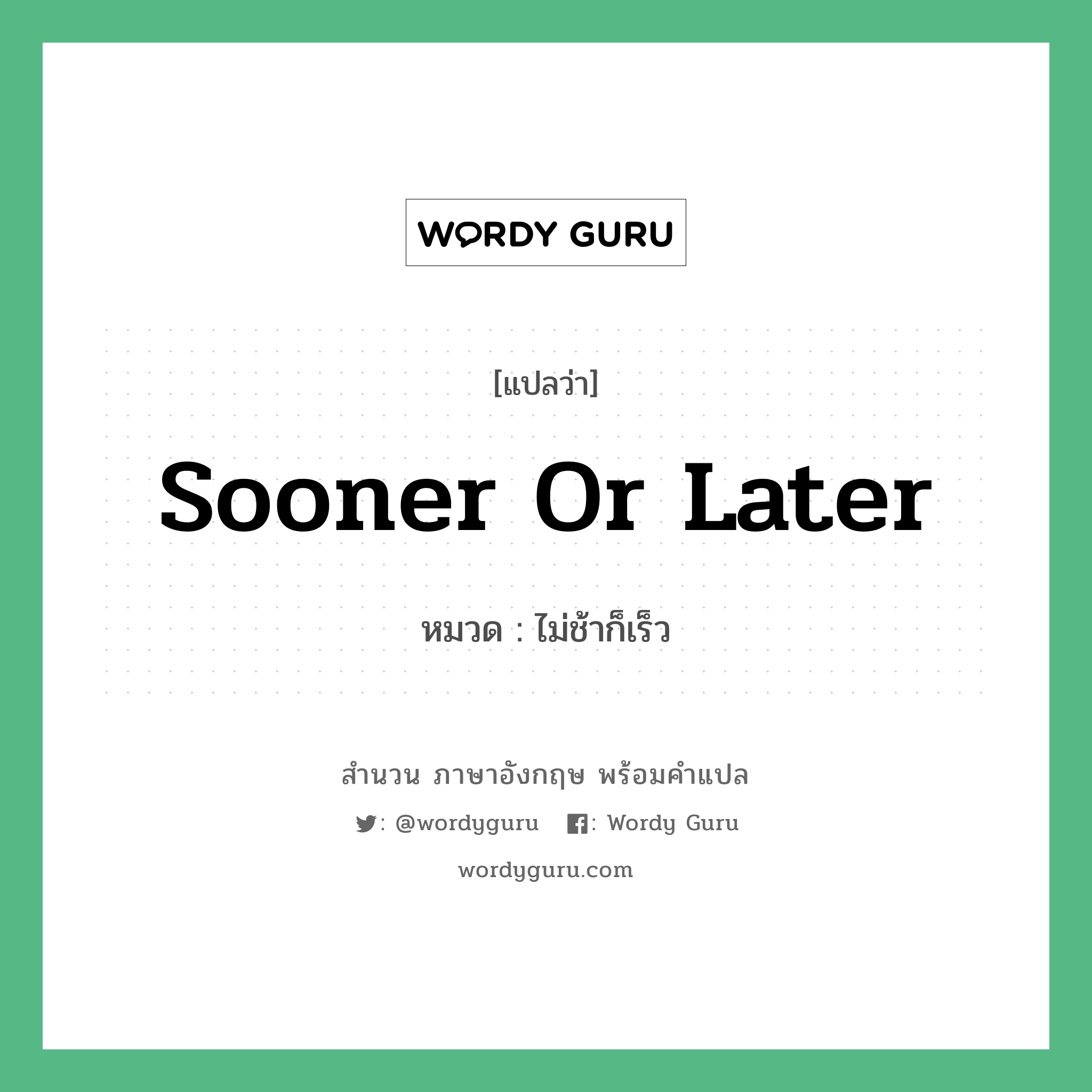 Sooner or later แปลว่า?, สำนวนภาษาอังกฤษ Sooner or later หมวด ไม่ช้าก็เร็ว