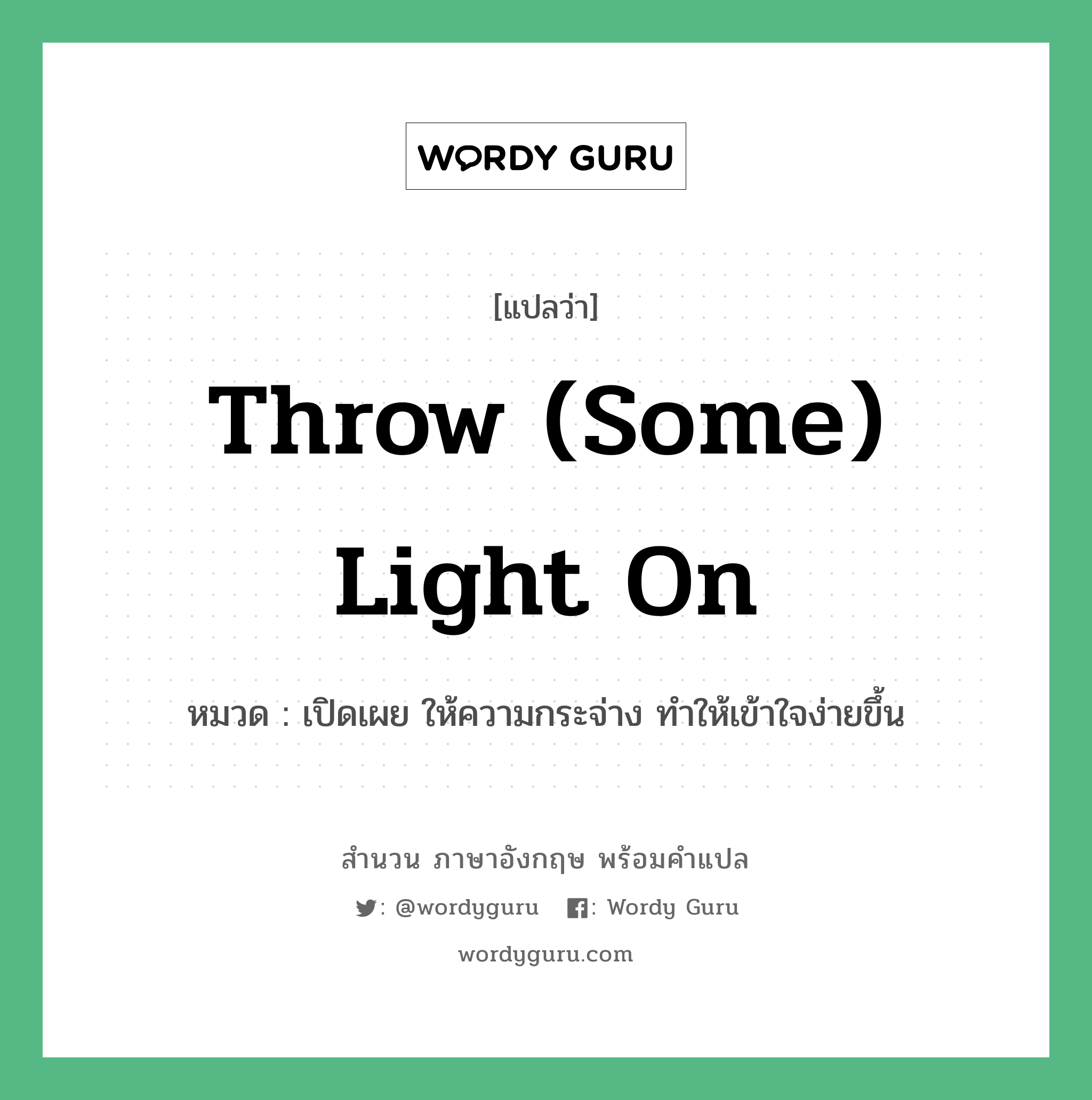 Throw (some) light on แปลว่า?, สำนวนภาษาอังกฤษ Throw (some) light on หมวด เปิดเผย ให้ความกระจ่าง ทำให้เข้าใจง่ายขึ้น