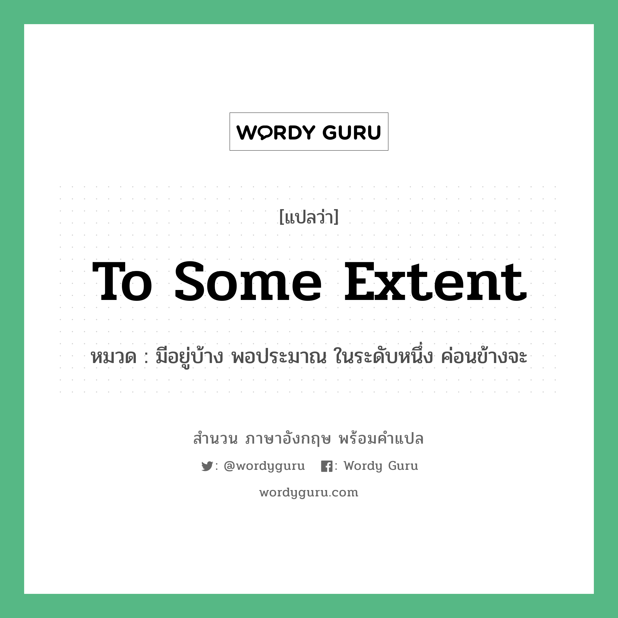 To some extent แปลว่า?, สำนวนภาษาอังกฤษ To some extent หมวด มีอยู่บ้าง พอประมาณ ในระดับหนึ่ง ค่อนข้างจะ