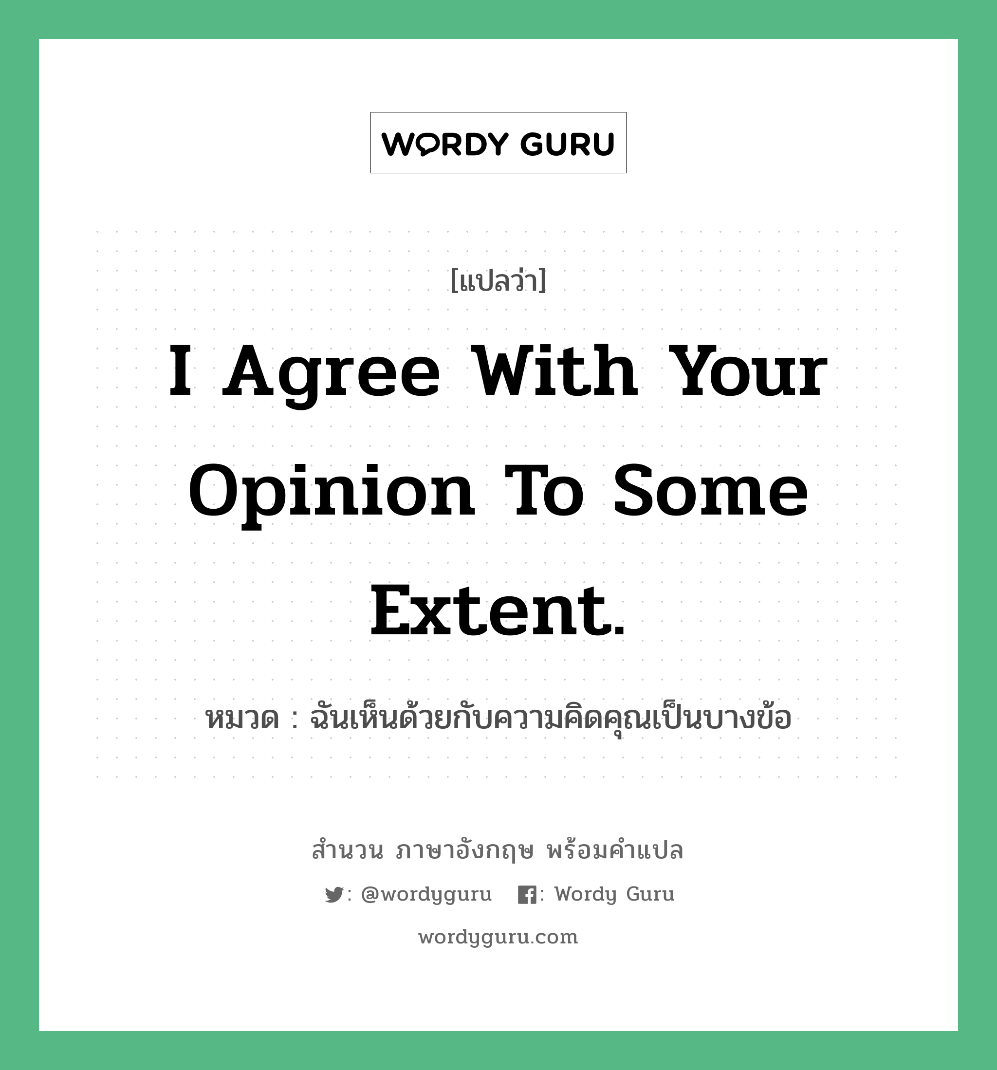 I agree with your opinion to some extent. แปลว่า?, สำนวนภาษาอังกฤษ I agree with your opinion to some extent. หมวด ฉันเห็นด้วยกับความคิดคุณเป็นบางข้อ