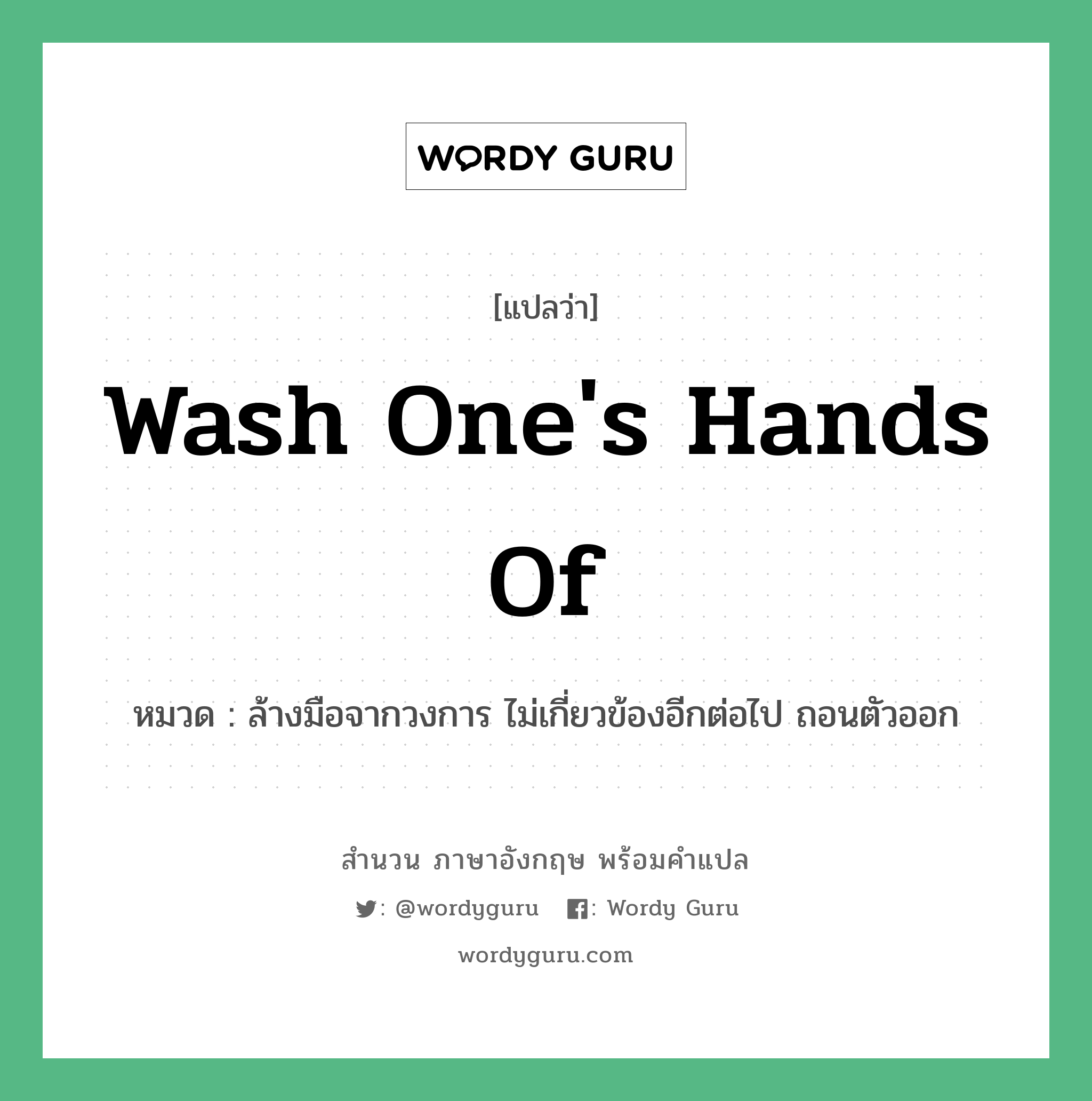 Wash one&#39;s hands of แปลว่า?, สำนวนภาษาอังกฤษ Wash one&#39;s hands of หมวด ล้างมือจากวงการ ไม่เกี่ยวข้องอีกต่อไป ถอนตัวออก