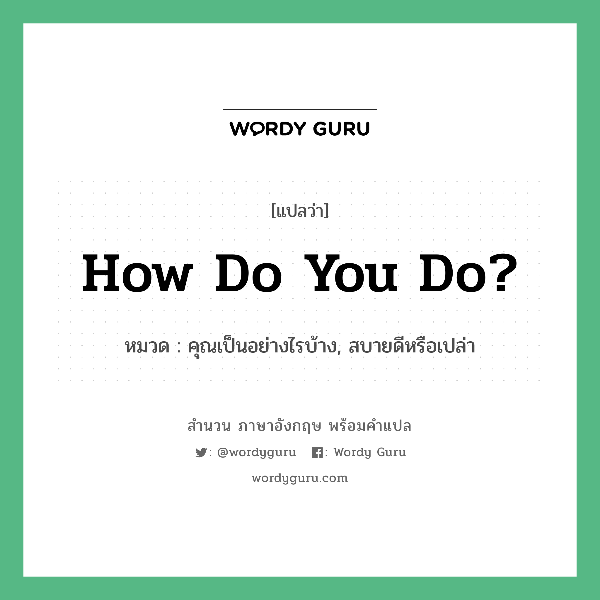 How do you do? แปลว่า?, สำนวนภาษาอังกฤษ How do you do? หมวด คุณเป็นอย่างไรบ้าง, สบายดีหรือเปล่า