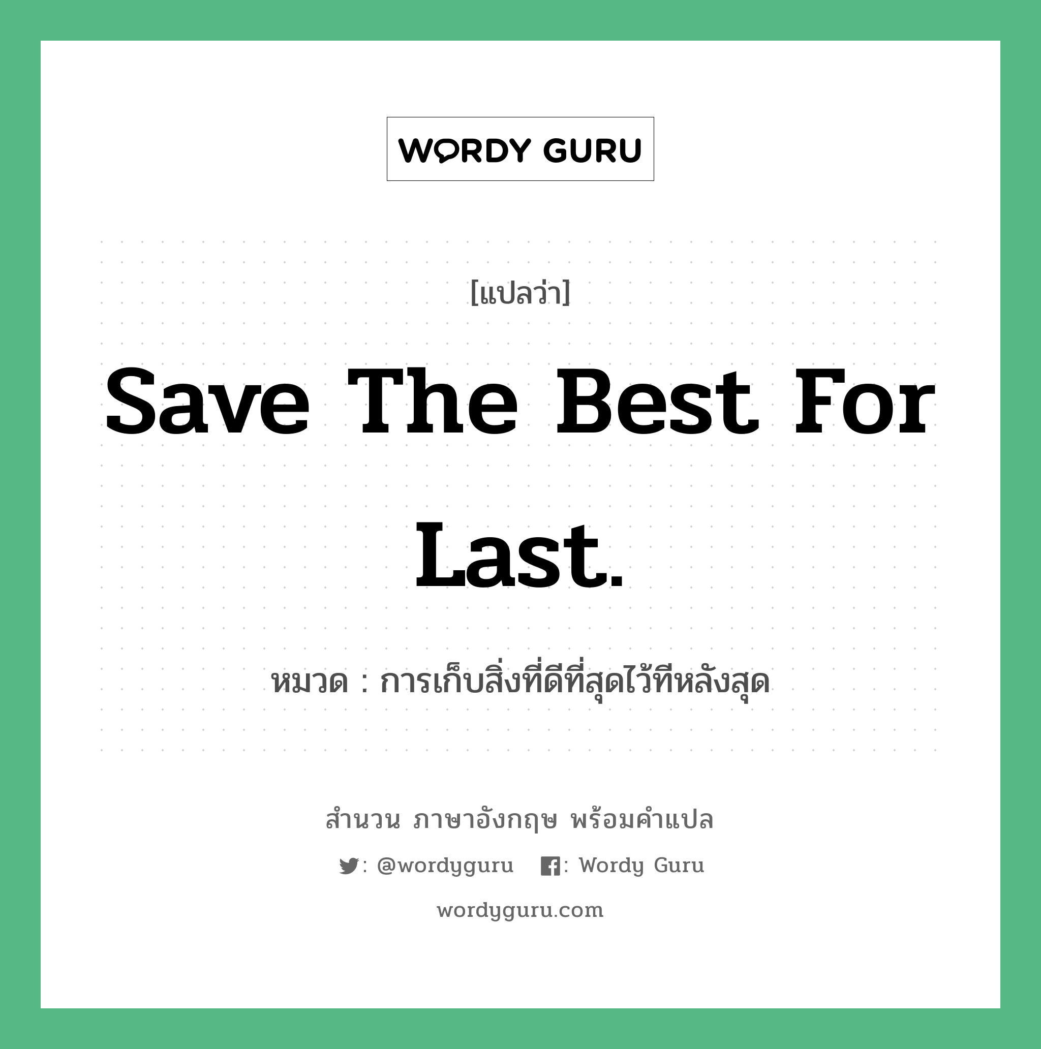 save the best for last. แปลว่า?, สำนวนภาษาอังกฤษ save the best for last. หมวด การเก็บสิ่งที่ดีที่สุดไว้ทีหลังสุด