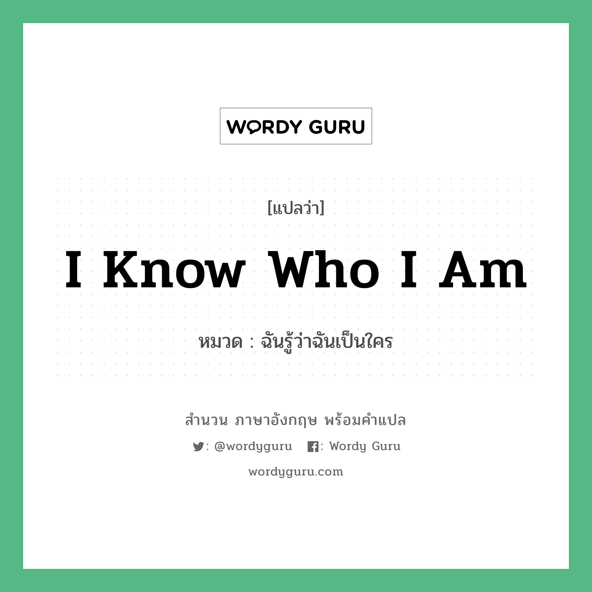 I know who I am แปลว่า?, สำนวนภาษาอังกฤษ I know who I am หมวด ฉันรู้ว่าฉันเป็นใคร