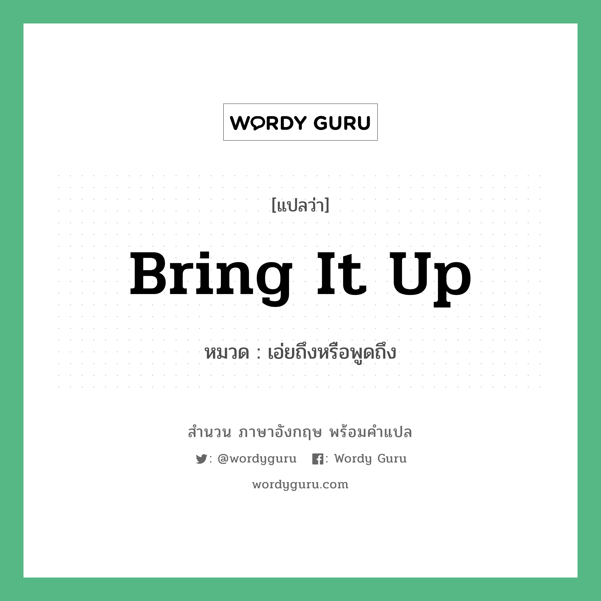 bring it up แปลว่า?, สำนวนภาษาอังกฤษ bring it up หมวด เอ่ยถึงหรือพูดถึง