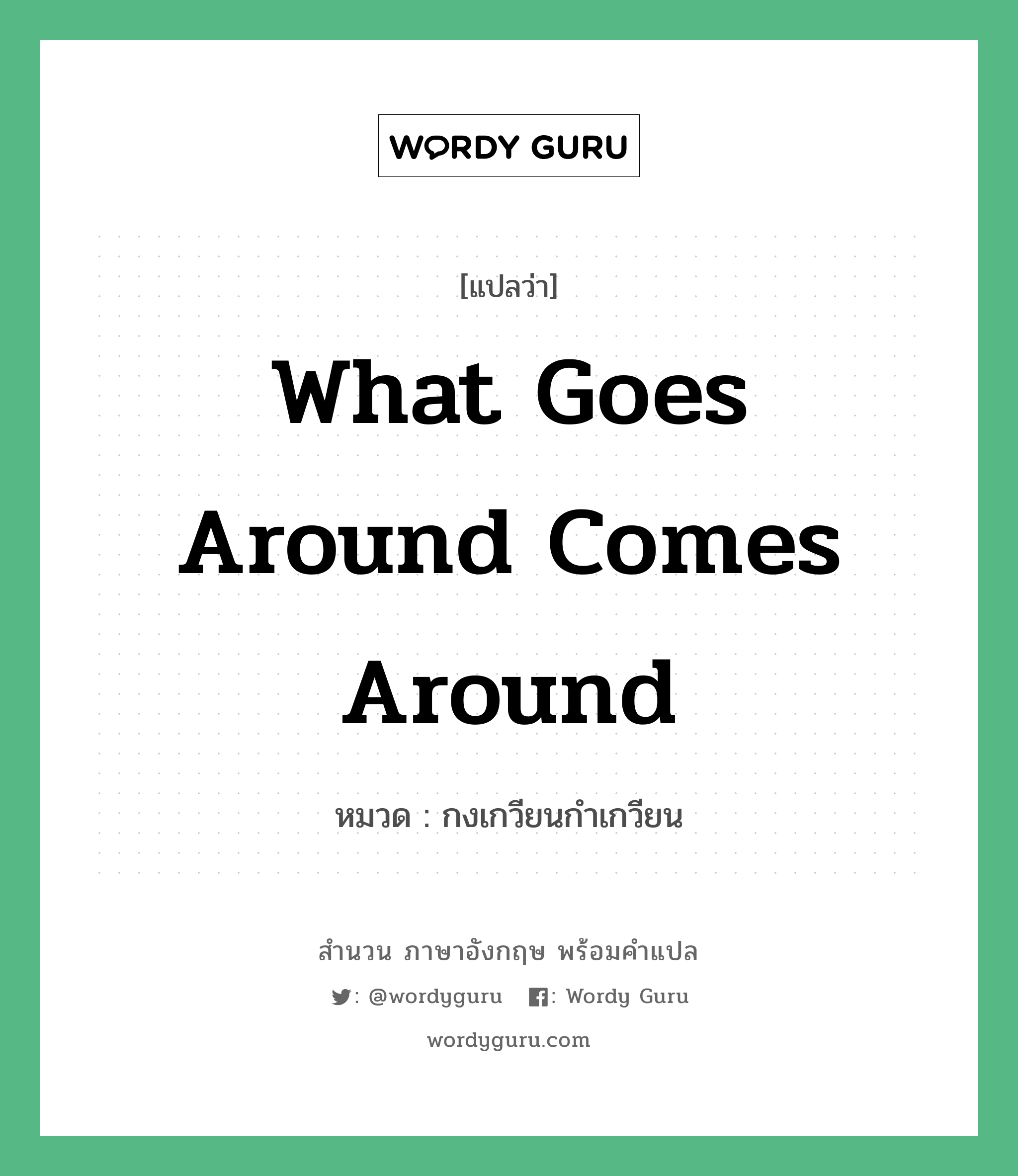 What goes around comes around แปลว่า?, สำนวนภาษาอังกฤษ What goes around comes around หมวด กงเกวียนกำเกวียน