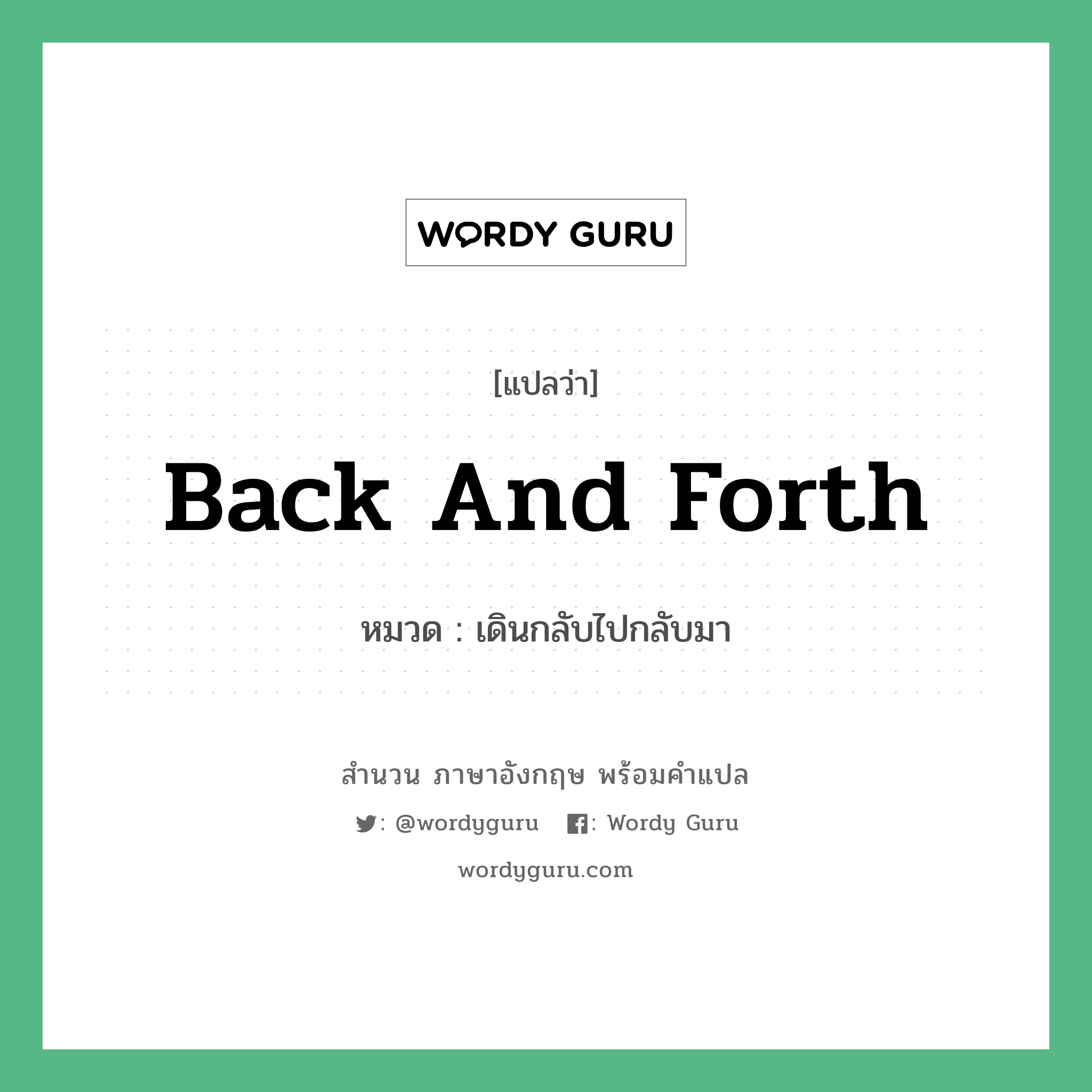 back and forth แปลว่า?, สำนวนภาษาอังกฤษ back and forth หมวด เดินกลับไปกลับมา