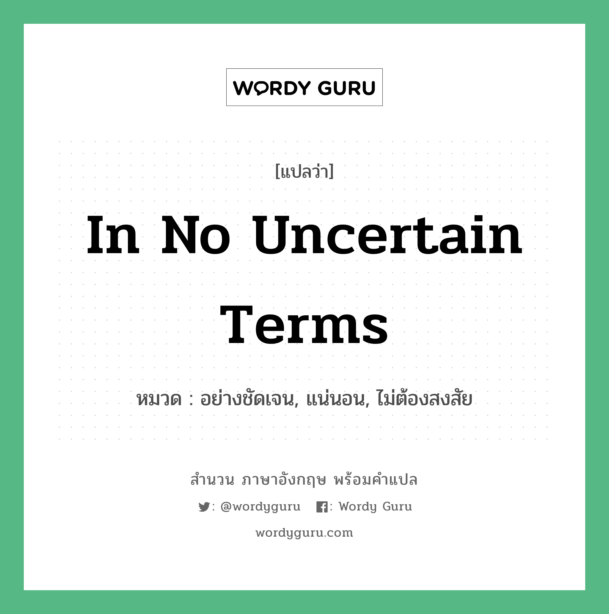 In no uncertain terms แปลว่า?, สำนวนภาษาอังกฤษ In no uncertain terms หมวด อย่างชัดเจน, แน่นอน, ไม่ต้องสงสัย