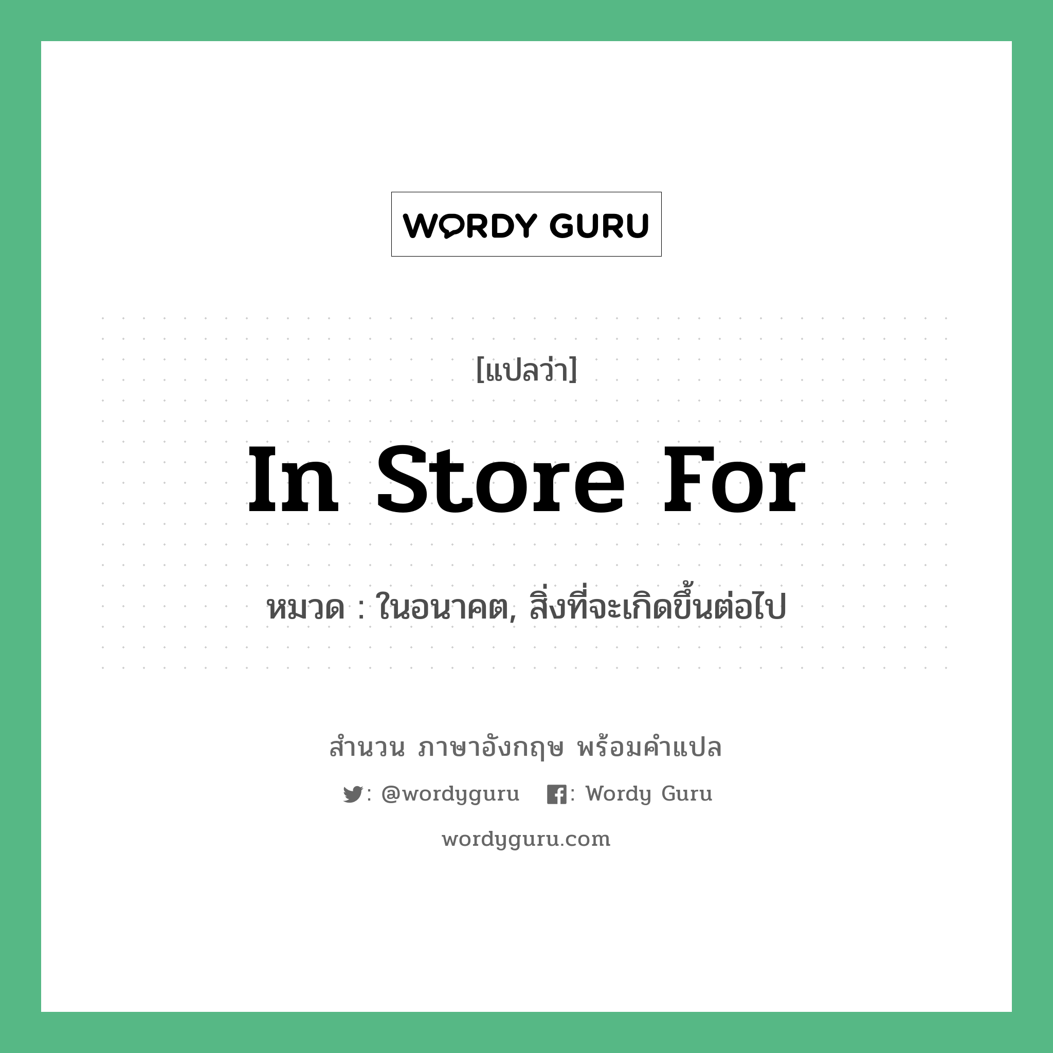 In store for แปลว่า?, สำนวนภาษาอังกฤษ In store for หมวด ในอนาคต, สิ่งที่จะเกิดขึ้นต่อไป