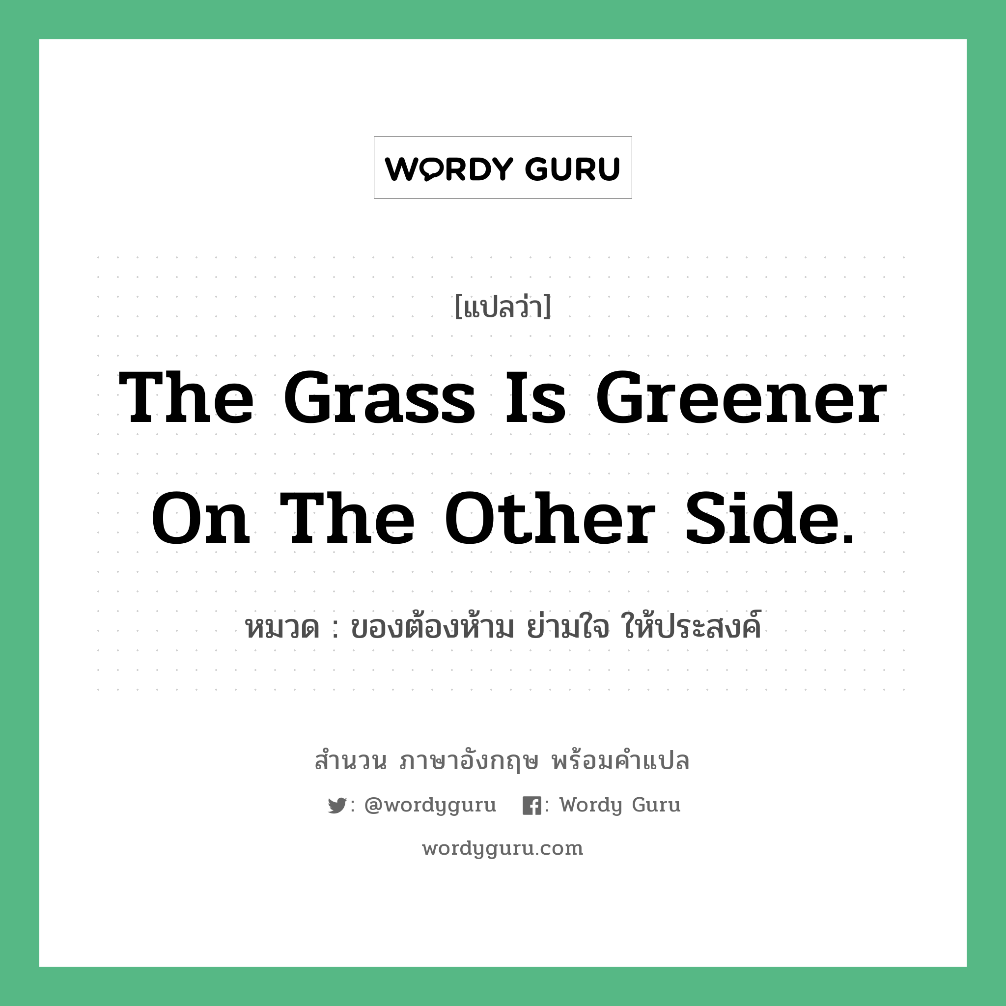 The grass is greener on the other side. แปลว่า?, สำนวนภาษาอังกฤษ The grass is greener on the other side. หมวด ของต้องห้าม ย่ามใจ ให้ประสงค์ คำสุภาษิต ภาษาอังกฤษ หมวด คำสุภาษิต ภาษาอังกฤษ