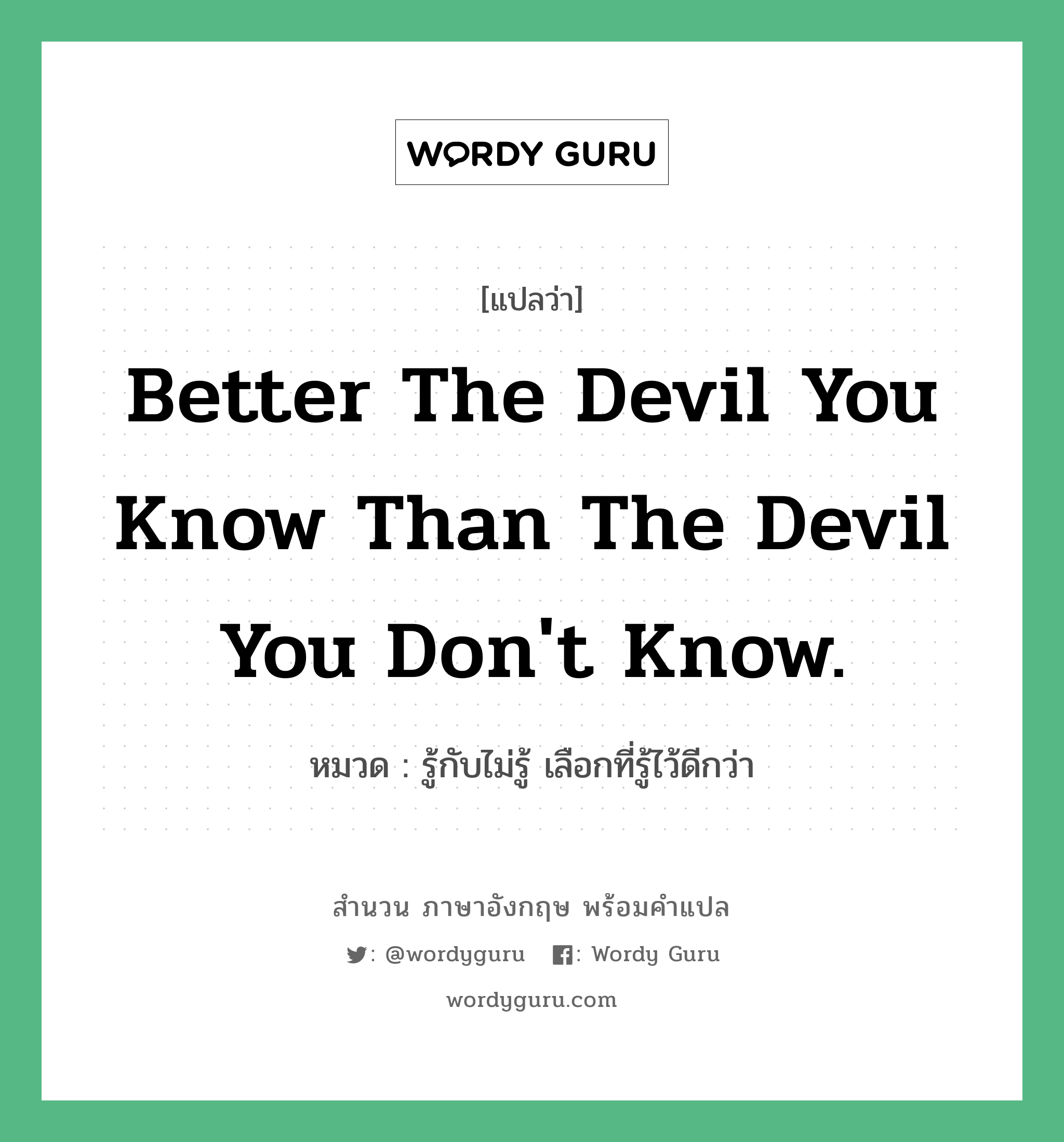 Better the devil you know than the devil you don&#39;t know. แปลว่า?, สำนวนภาษาอังกฤษ Better the devil you know than the devil you don&#39;t know. หมวด รู้กับไม่รู้ เลือกที่รู้ไว้ดีกว่า คำสุภาษิต ภาษาอังกฤษ หมวด คำสุภาษิต ภาษาอังกฤษ