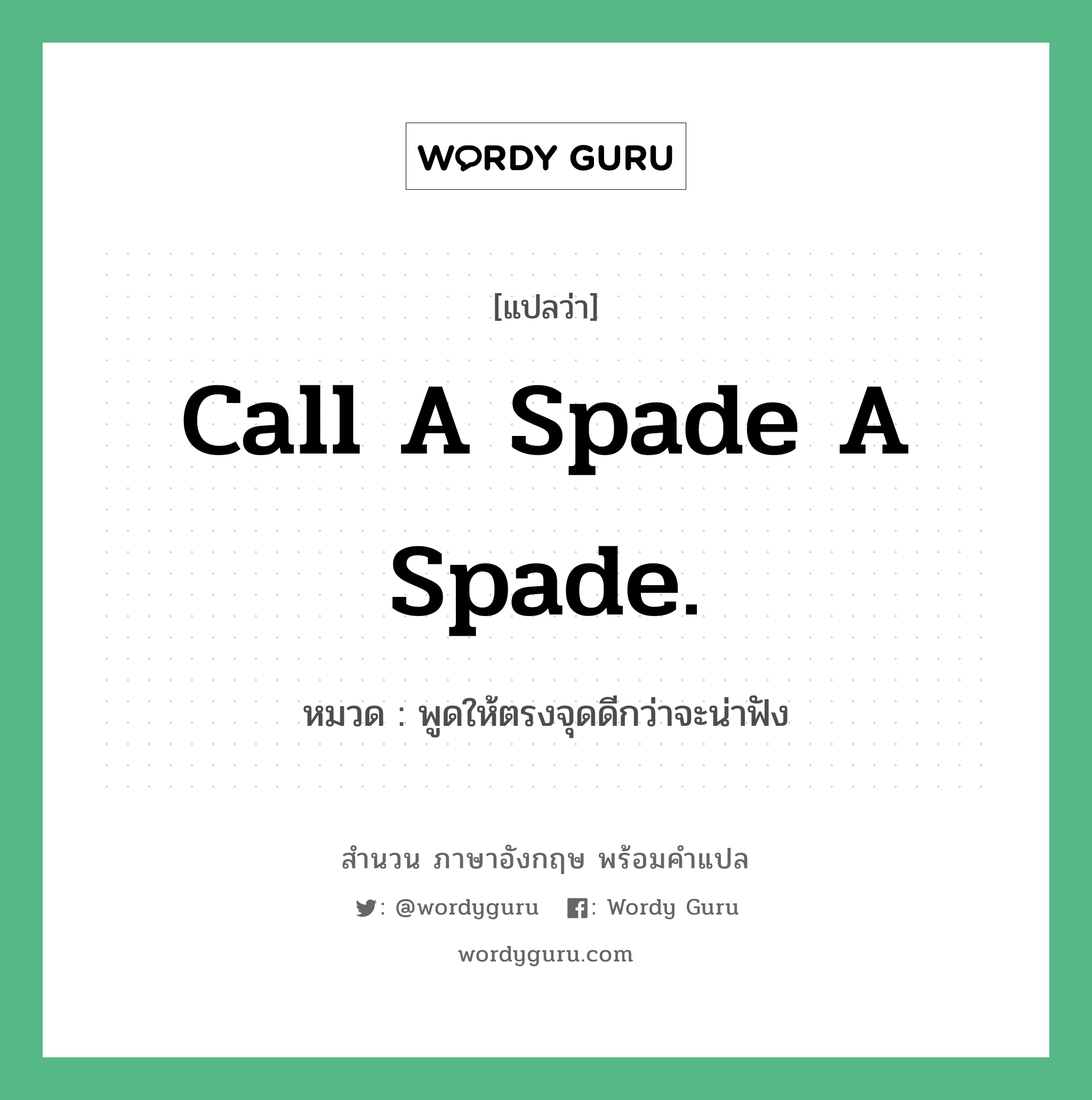 Call a spade a spade. แปลว่า?, สำนวนภาษาอังกฤษ Call a spade a spade. หมวด พูดให้ตรงจุดดีกว่าจะน่าฟัง คำสุภาษิต ภาษาอังกฤษ หมวด คำสุภาษิต ภาษาอังกฤษ