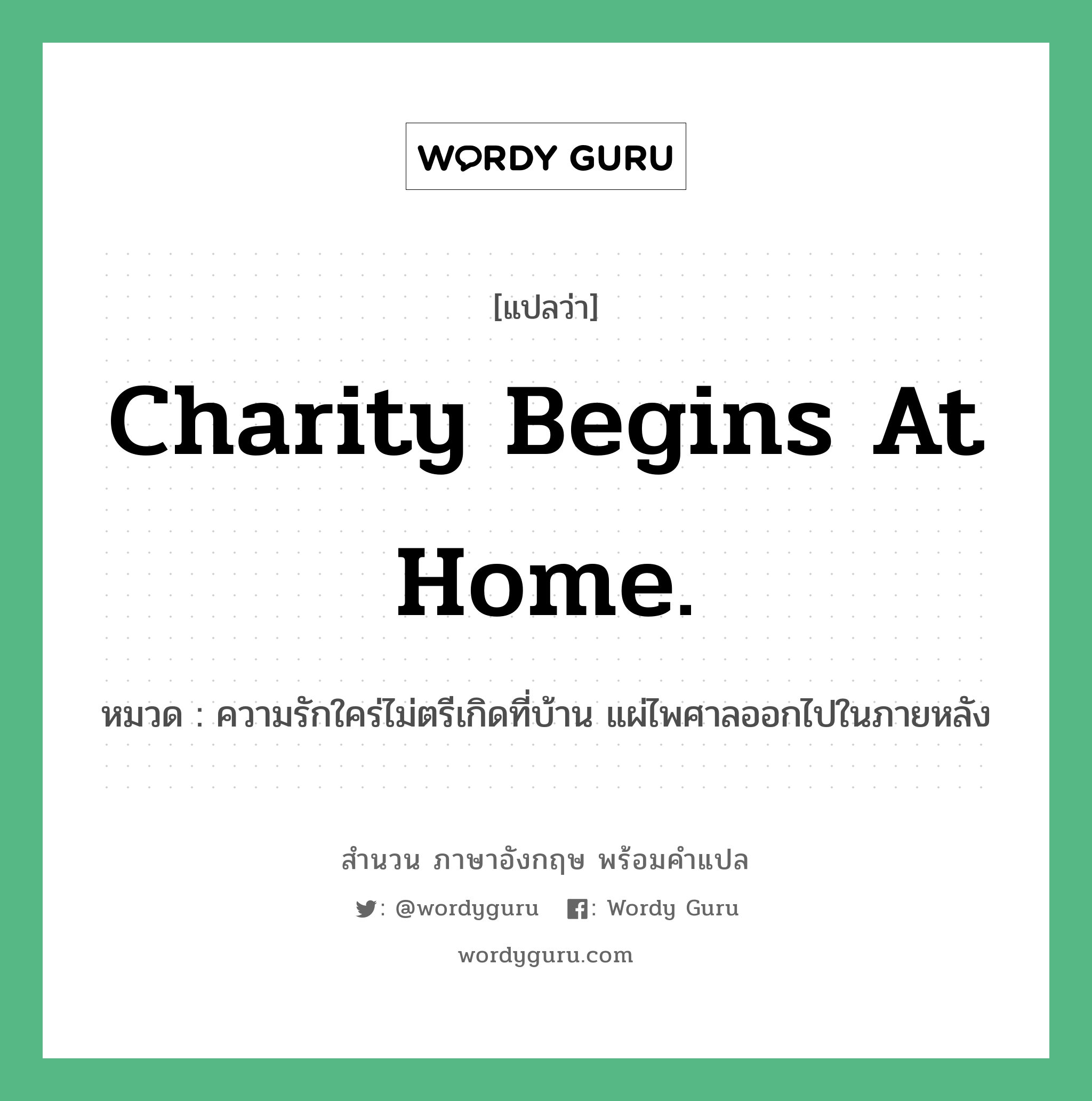 Charity begins at home. แปลว่า?, สำนวนภาษาอังกฤษ Charity begins at home. หมวด ความรักใคร่ไม่ตรีเกิดที่บ้าน แผ่ไพศาลออกไปในภายหลัง คำสุภาษิต ภาษาอังกฤษ หมวด คำสุภาษิต ภาษาอังกฤษ