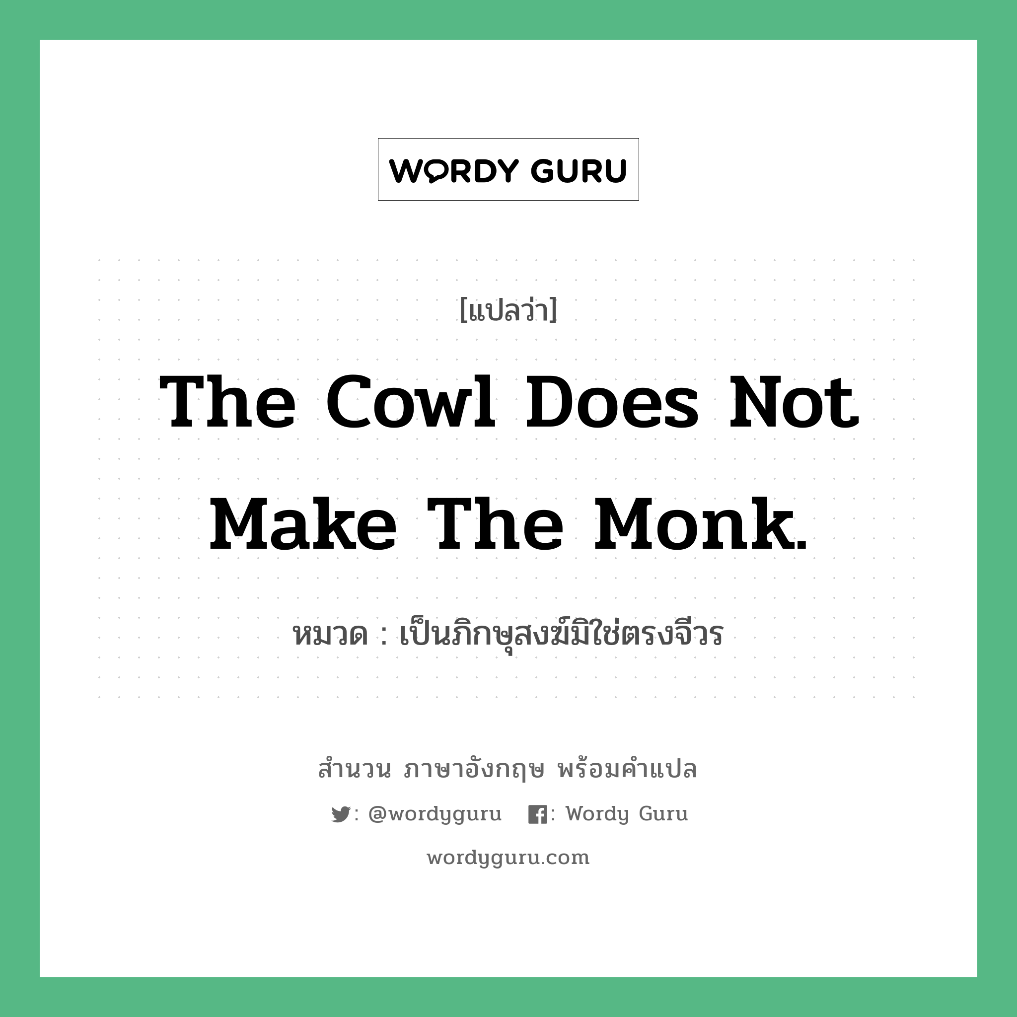 The cowl does not make the monk. แปลว่า?, สำนวนภาษาอังกฤษ The cowl does not make the monk. หมวด เป็นภิกษุสงฆ์มิใช่ตรงจีวร คำสุภาษิต ภาษาอังกฤษ หมวด คำสุภาษิต ภาษาอังกฤษ