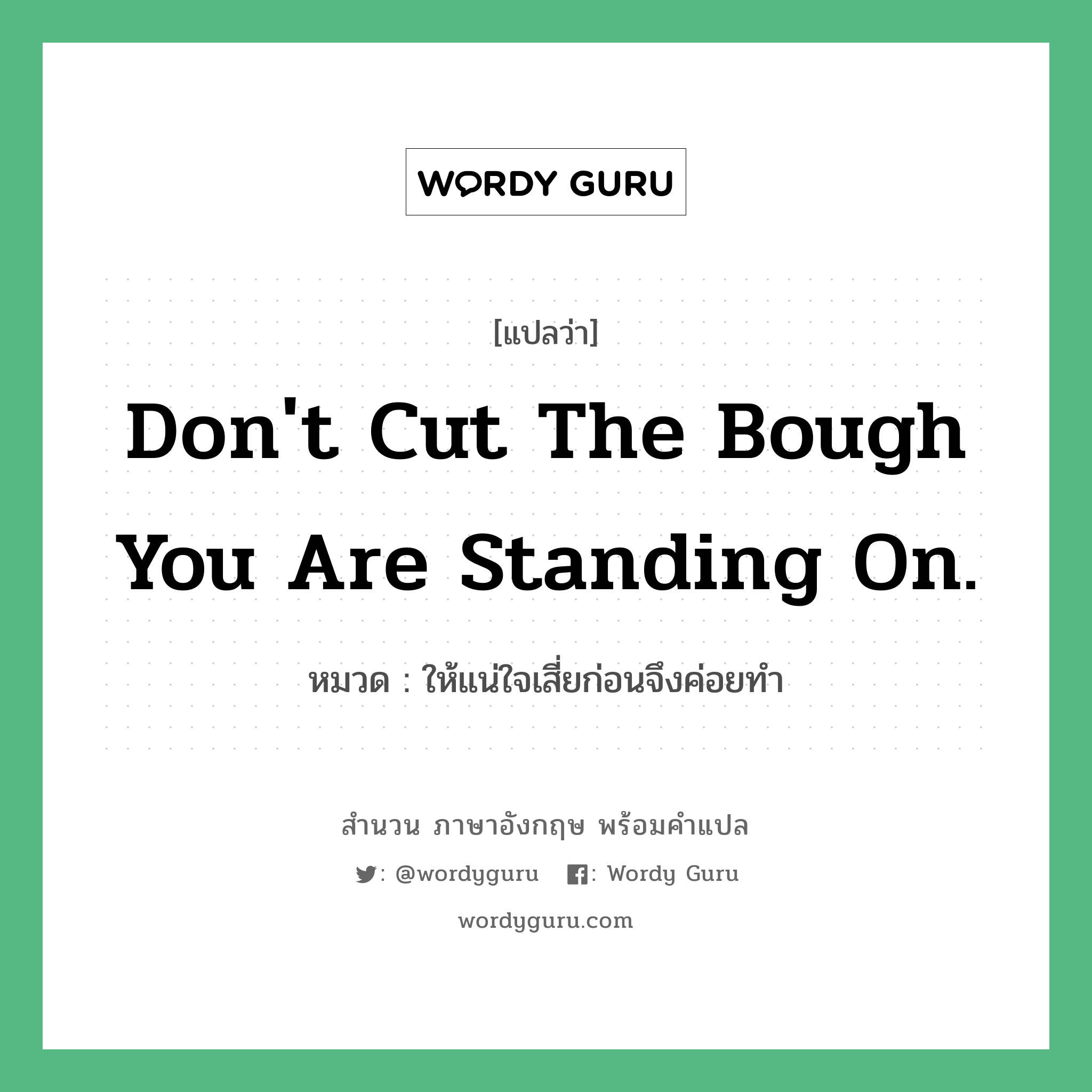 Don&#39;t cut the bough you are standing on. แปลว่า?, สำนวนภาษาอังกฤษ Don&#39;t cut the bough you are standing on. หมวด ให้แน่ใจเสี่ยก่อนจึงค่อยทำ คำสุภาษิต ภาษาอังกฤษ หมวด คำสุภาษิต ภาษาอังกฤษ