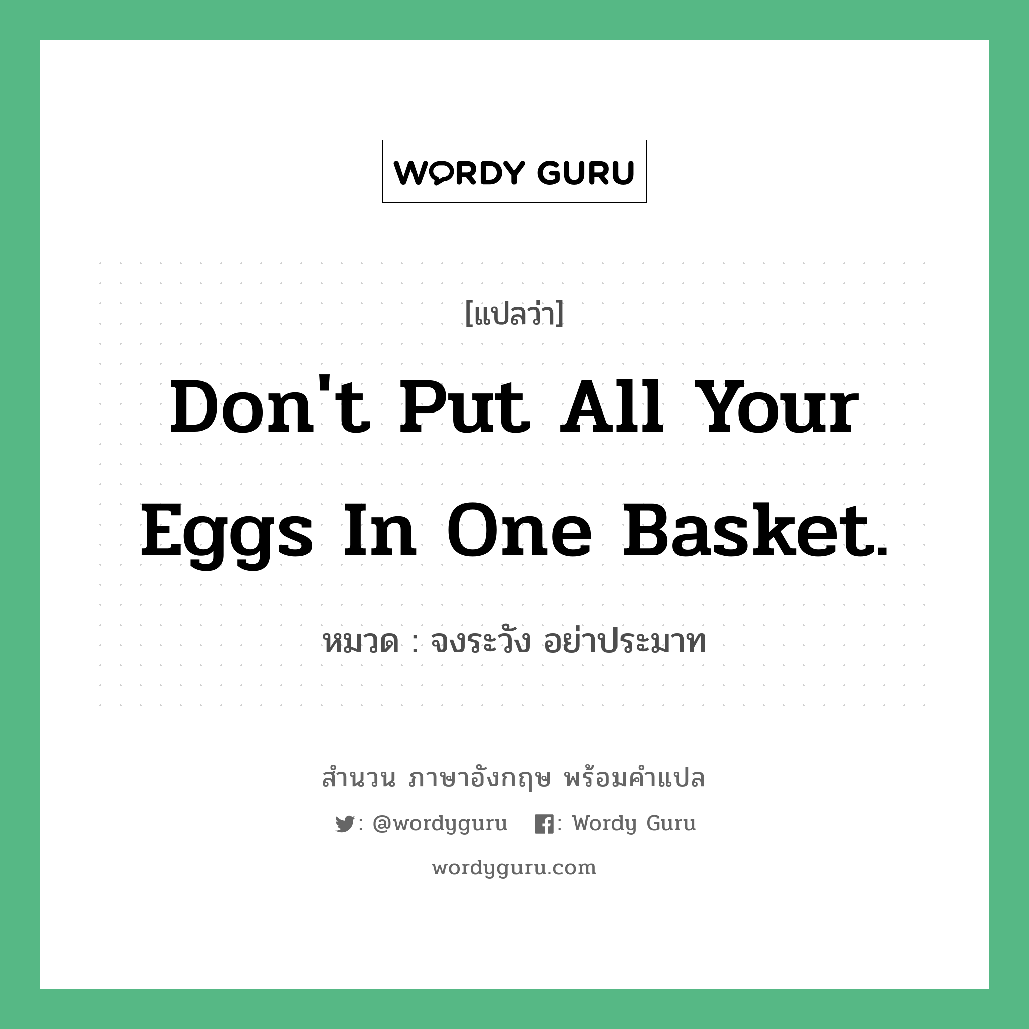 Don&#39;t put all your eggs in one basket. แปลว่า?, สำนวนภาษาอังกฤษ Don&#39;t put all your eggs in one basket. หมวด จงระวัง อย่าประมาท คำสุภาษิต ภาษาอังกฤษ หมวด คำสุภาษิต ภาษาอังกฤษ