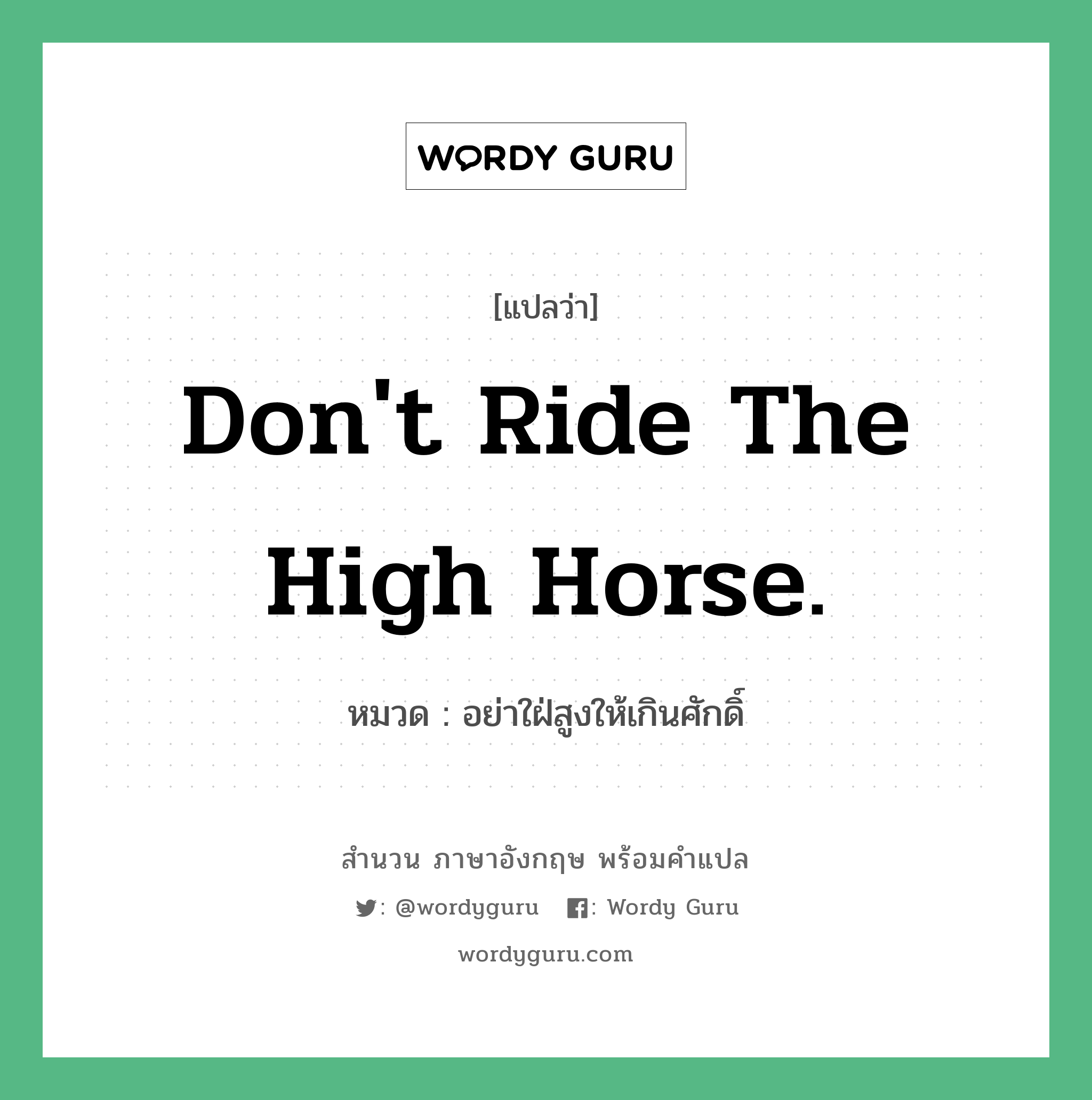 Don&#39;t ride the high horse. แปลว่า?, สำนวนภาษาอังกฤษ Don&#39;t ride the high horse. หมวด อย่าใฝ่สูงให้เกินศักดิ์ คำสุภาษิต ภาษาอังกฤษ หมวด คำสุภาษิต ภาษาอังกฤษ