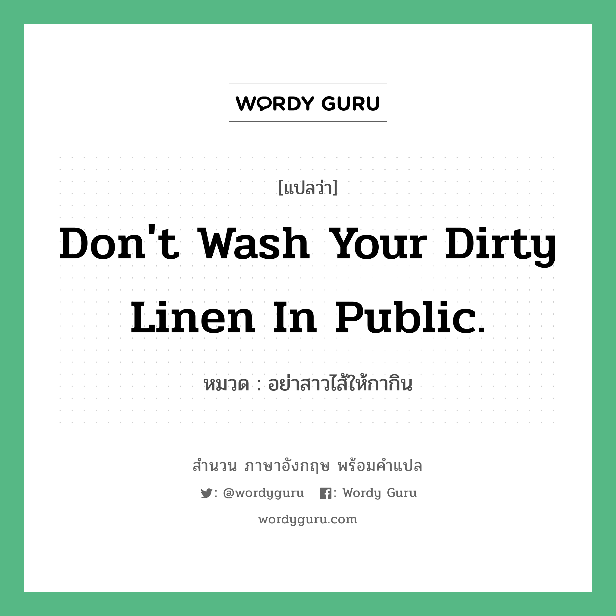 Don&#39;t wash your dirty linen in public. แปลว่า?, สำนวนภาษาอังกฤษ Don&#39;t wash your dirty linen in public. หมวด อย่าสาวไส้ให้กากิน คำสุภาษิต ภาษาอังกฤษ หมวด คำสุภาษิต ภาษาอังกฤษ