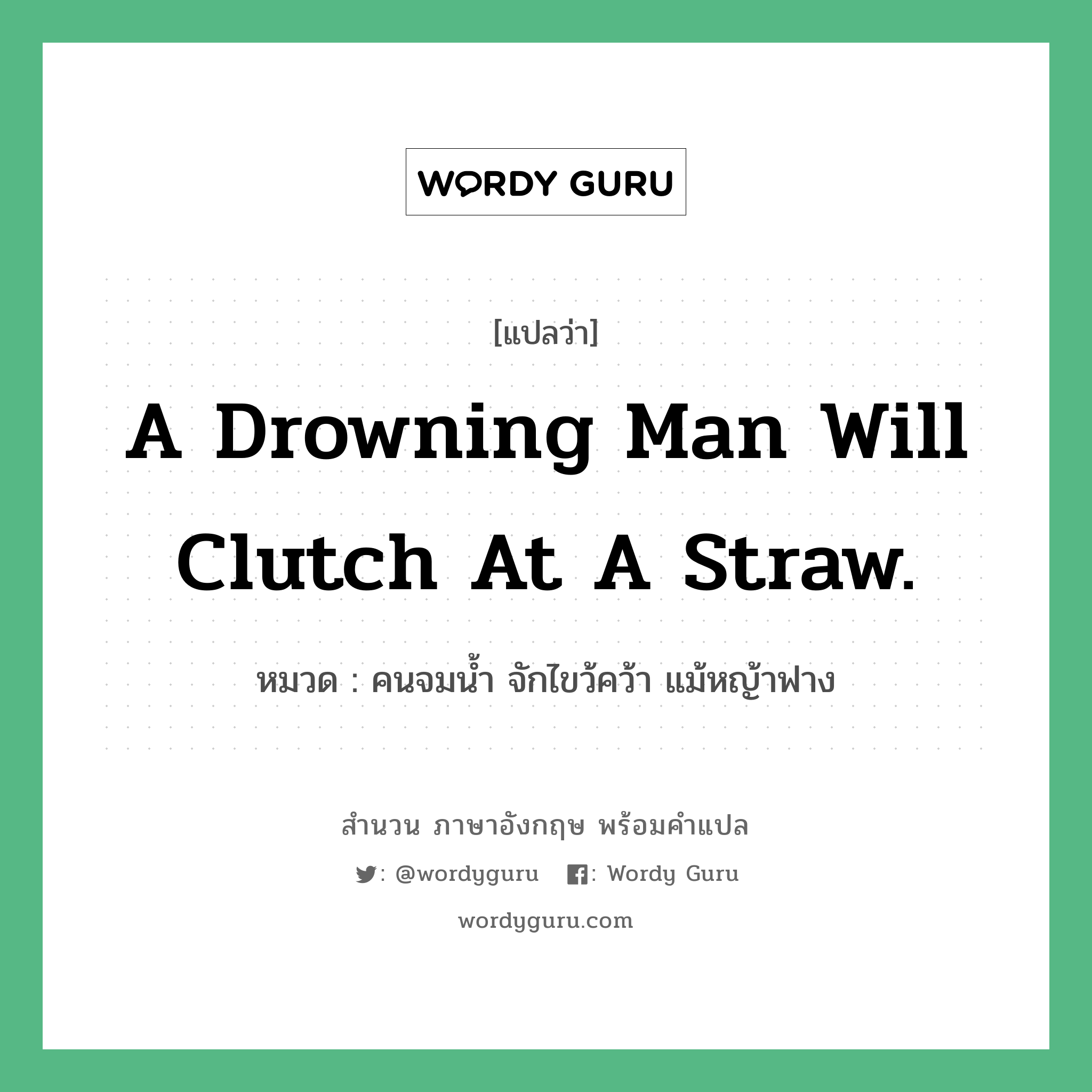 A drowning man will clutch at a straw. แปลว่า?, สำนวนภาษาอังกฤษ A drowning man will clutch at a straw. หมวด คนจมน้ำ จักไขว้คว้า แม้หญ้าฟาง คำสุภาษิต ภาษาอังกฤษ หมวด คำสุภาษิต ภาษาอังกฤษ