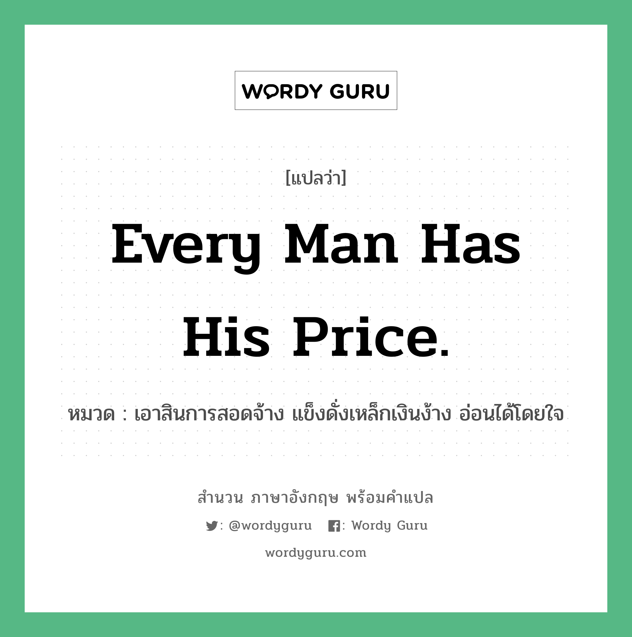 Every man has his price. แปลว่า?, สำนวนภาษาอังกฤษ Every man has his price. หมวด เอาสินการสอดจ้าง แข็งดั่งเหล็กเงินง้าง อ่อนได้โดยใจ คำสุภาษิต ภาษาอังกฤษ หมวด คำสุภาษิต ภาษาอังกฤษ