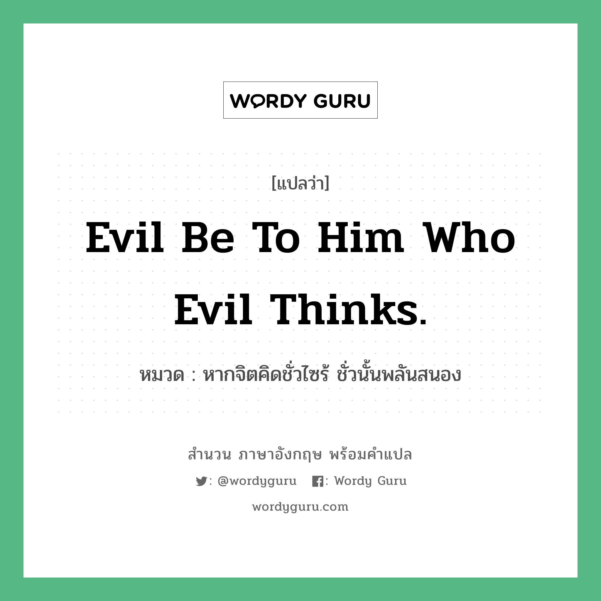 Evil be to him who evil thinks. แปลว่า?, สำนวนภาษาอังกฤษ Evil be to him who evil thinks. หมวด หากจิตคิดชั่วไซร้ ชั่วนั้นพลันสนอง คำสุภาษิต ภาษาอังกฤษ หมวด คำสุภาษิต ภาษาอังกฤษ