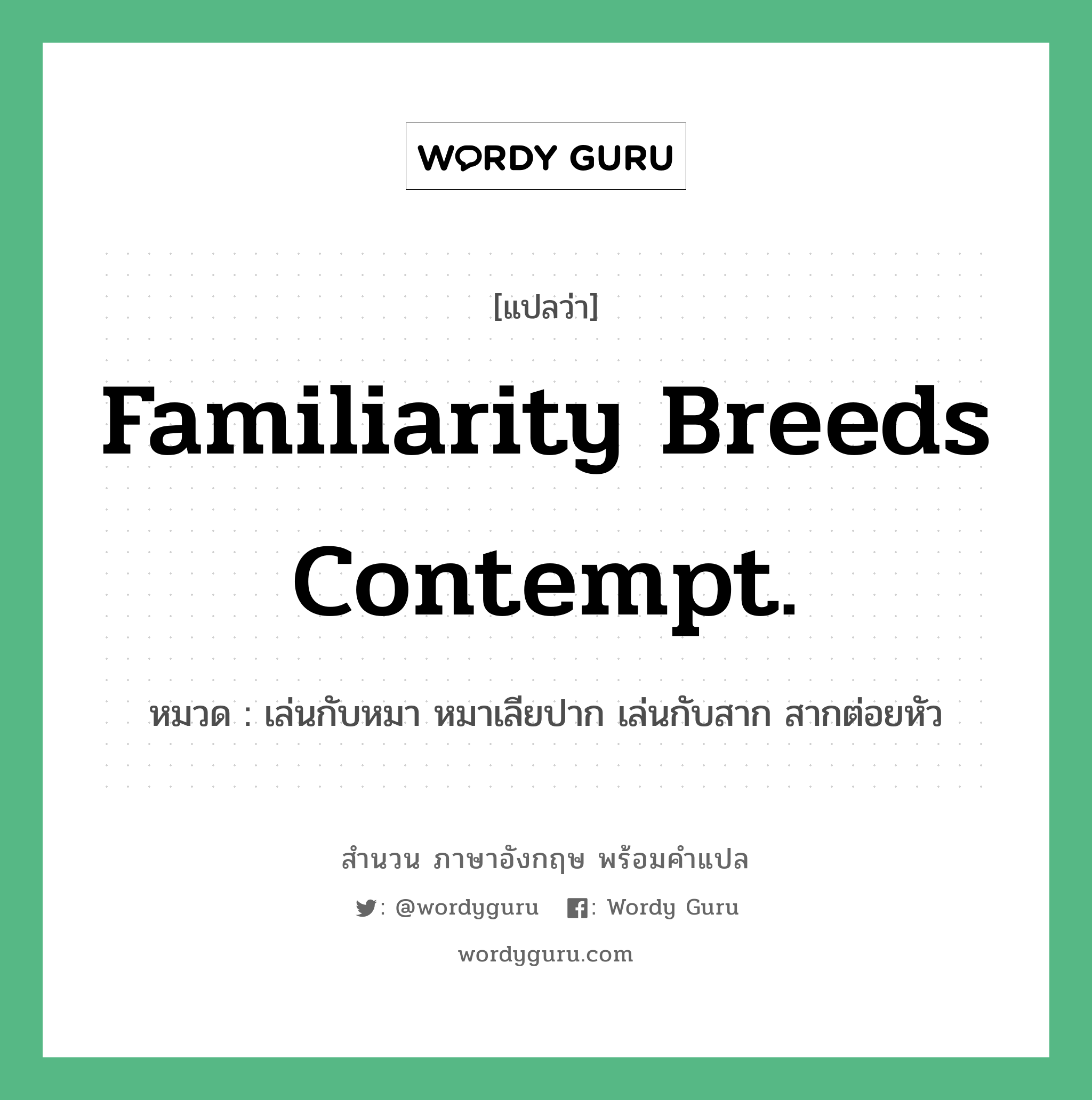 Familiarity breeds contempt. แปลว่า?, สำนวนภาษาอังกฤษ Familiarity breeds contempt. หมวด เล่นกับหมา หมาเลียปาก เล่นกับสาก สากต่อยหัว คำสุภาษิต ภาษาอังกฤษ หมวด คำสุภาษิต ภาษาอังกฤษ