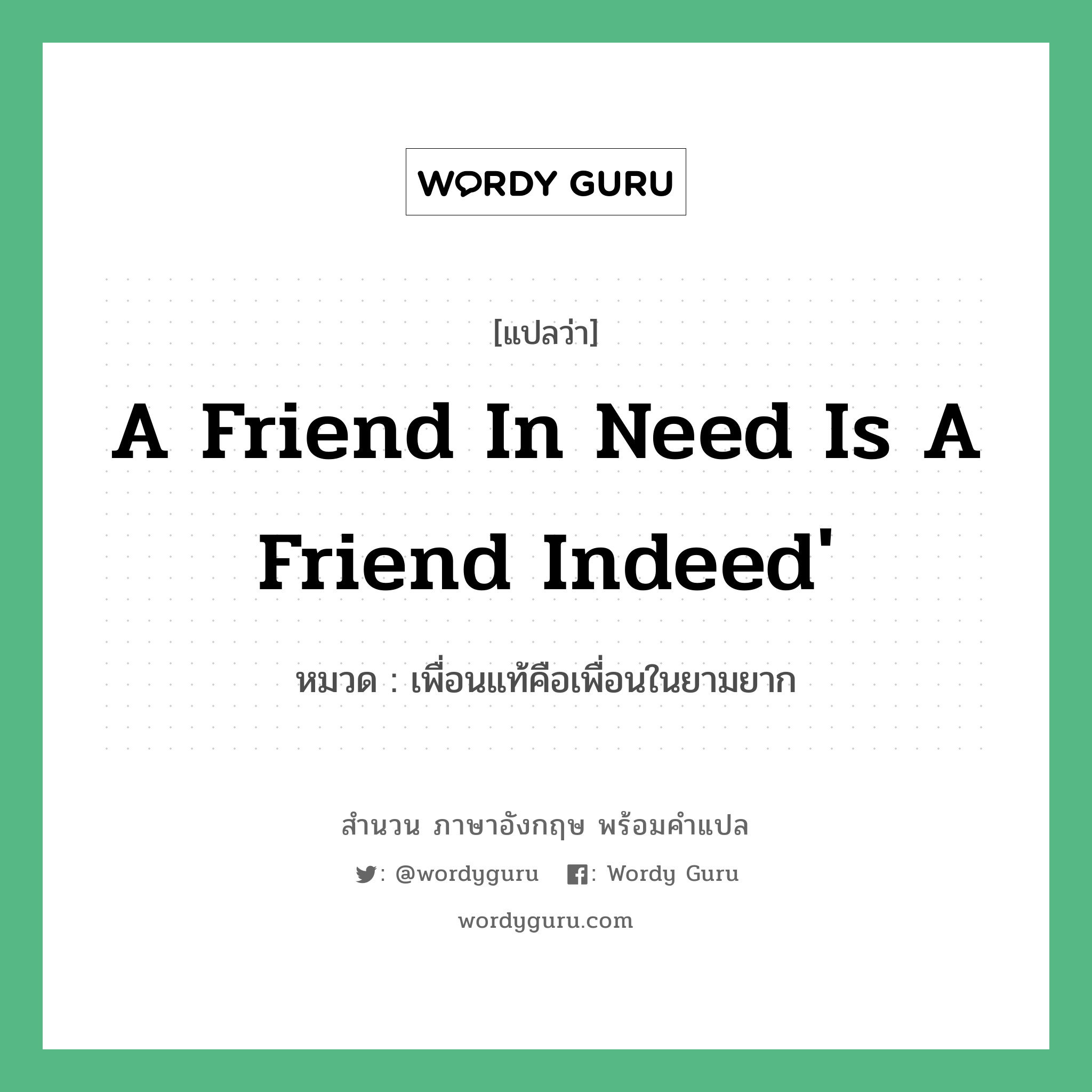 A friend in need is a friend indeed&#39; แปลว่า?, สำนวนภาษาอังกฤษ A friend in need is a friend indeed&#39; หมวด เพื่อนแท้คือเพื่อนในยามยาก คำสุภาษิต ภาษาอังกฤษ หมวด คำสุภาษิต ภาษาอังกฤษ