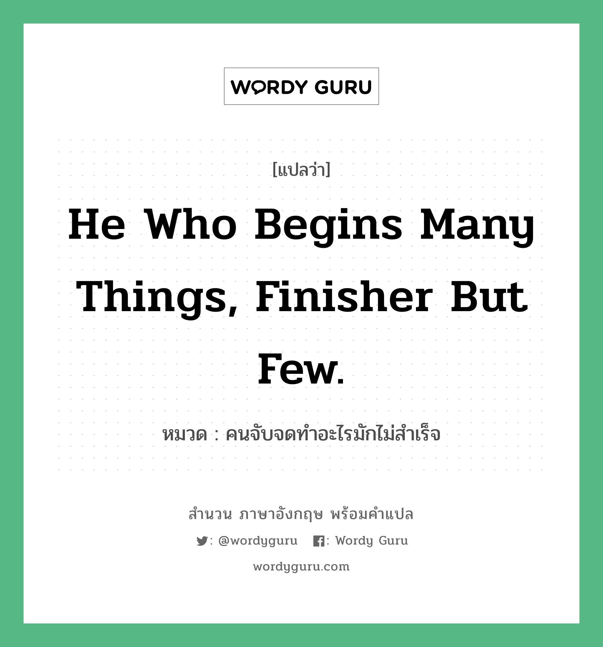 He who begins many things, finisher but few. แปลว่า?, สำนวนภาษาอังกฤษ He who begins many things, finisher but few. หมวด คนจับจดทำอะไรมักไม่สำเร็จ คำสุภาษิต ภาษาอังกฤษ หมวด คำสุภาษิต ภาษาอังกฤษ