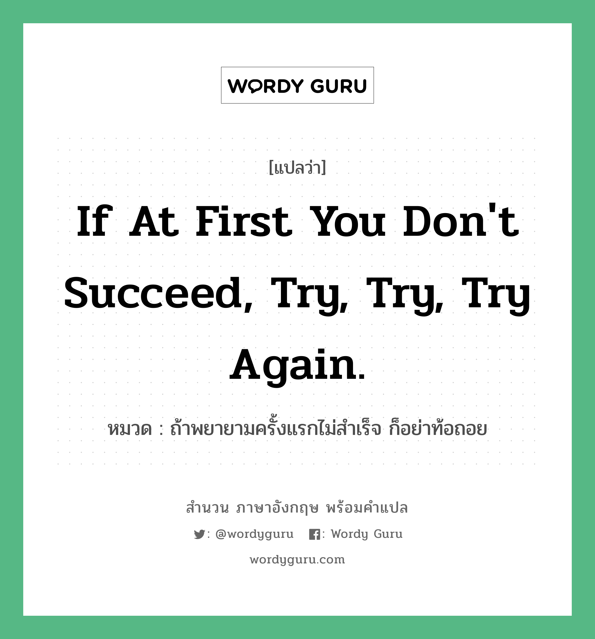 If at first you don&#39;t succeed, try, try, try again. แปลว่า?, สำนวนภาษาอังกฤษ If at first you don&#39;t succeed, try, try, try again. หมวด ถ้าพยายามครั้งแรกไม่สำเร็จ ก็อย่าท้อถอย คำสุภาษิต ภาษาอังกฤษ หมวด คำสุภาษิต ภาษาอังกฤษ