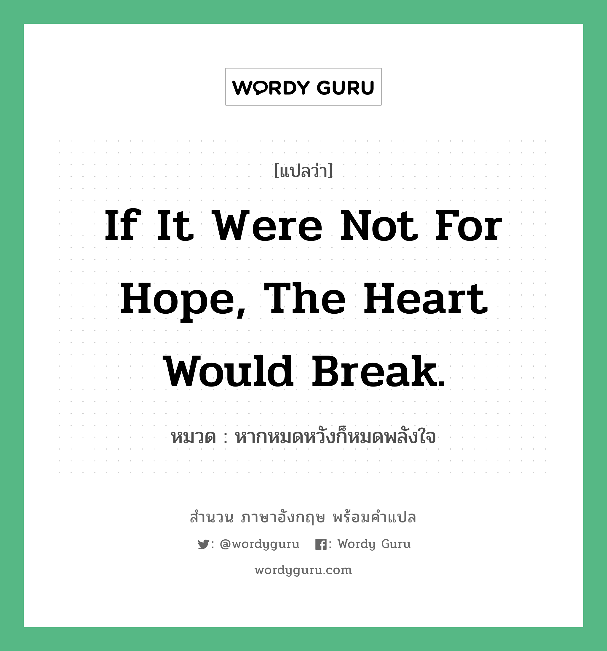 If it were not for hope, the heart would break. แปลว่า?, สำนวนภาษาอังกฤษ If it were not for hope, the heart would break. หมวด หากหมดหวังก็หมดพลังใจ คำสุภาษิต ภาษาอังกฤษ หมวด คำสุภาษิต ภาษาอังกฤษ