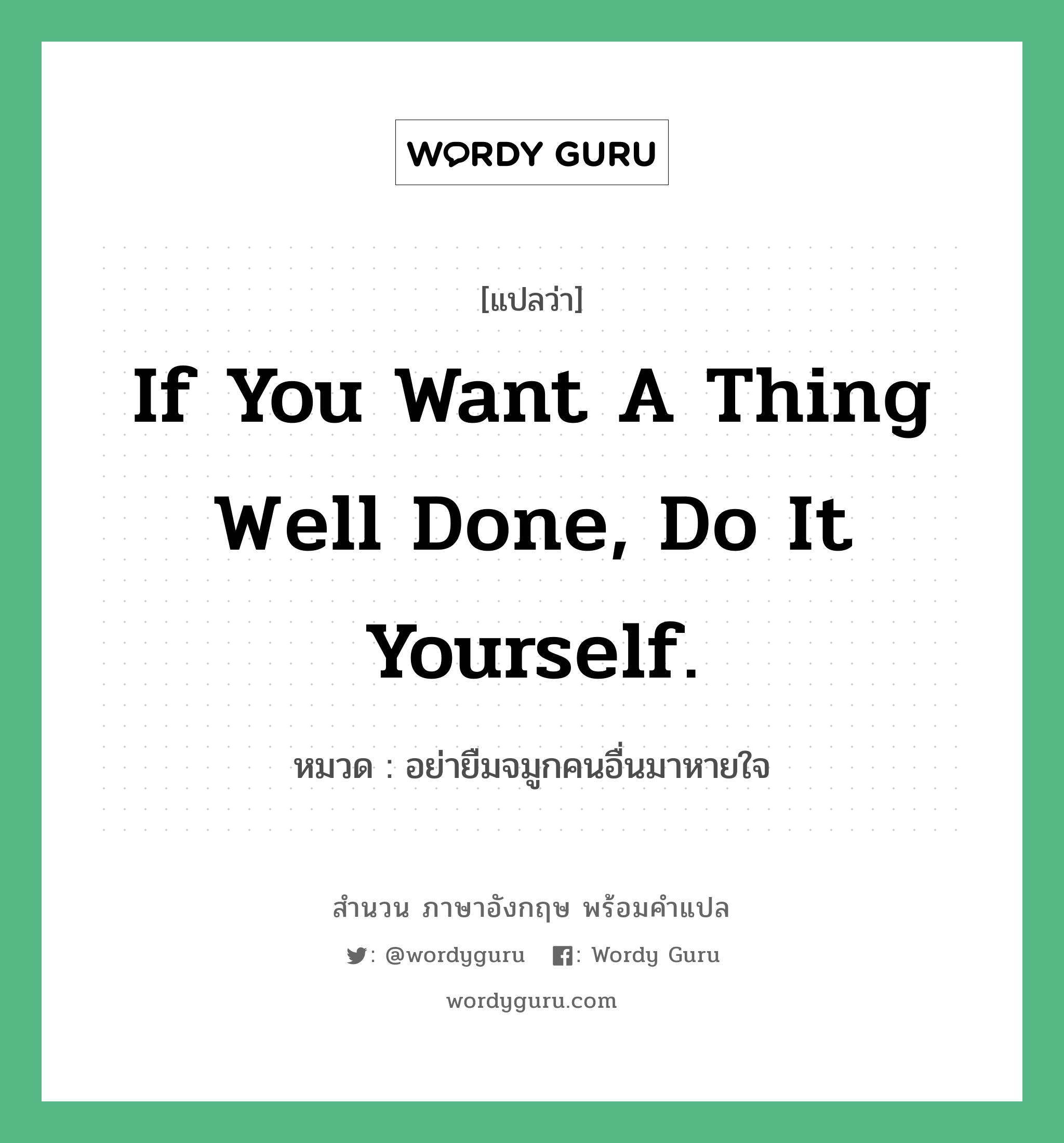 If you want a thing well done, do it yourself. แปลว่า?, สำนวนภาษาอังกฤษ If you want a thing well done, do it yourself. หมวด อย่ายืมจมูกคนอื่นมาหายใจ คำสุภาษิต ภาษาอังกฤษ หมวด คำสุภาษิต ภาษาอังกฤษ