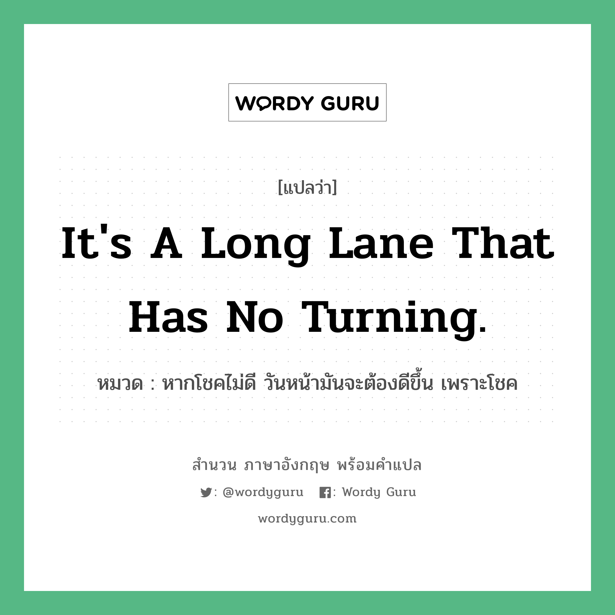 It&#39;s a long lane that has no turning. แปลว่า?, สำนวนภาษาอังกฤษ It&#39;s a long lane that has no turning. หมวด หากโชคไม่ดี วันหน้ามันจะต้องดีขึ้น เพราะโชค คำสุภาษิต ภาษาอังกฤษ หมวด คำสุภาษิต ภาษาอังกฤษ