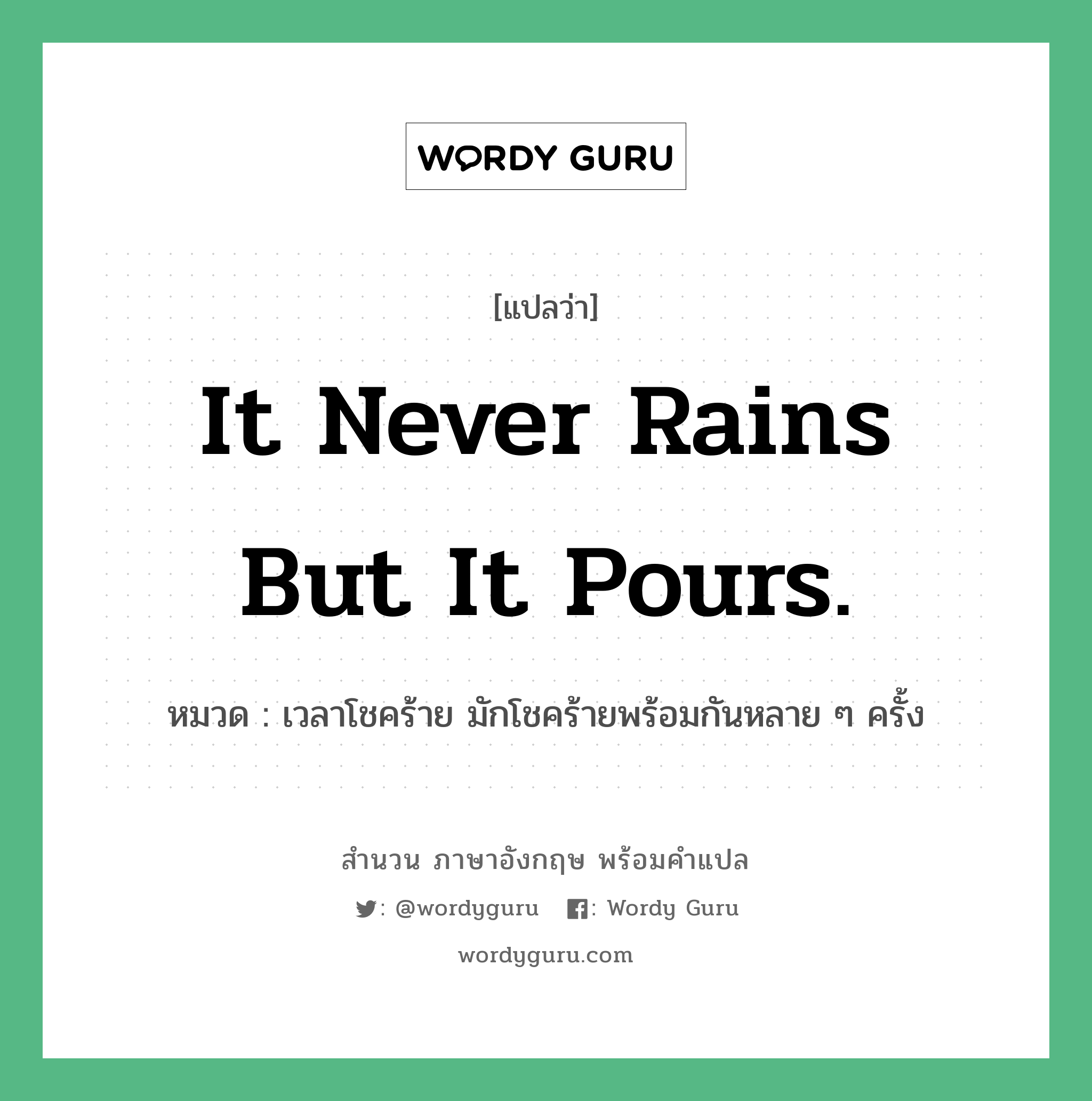 It never rains but it pours. แปลว่า?, สำนวนภาษาอังกฤษ It never rains but it pours. หมวด เวลาโชคร้าย มักโชคร้ายพร้อมกันหลาย ๆ ครั้ง คำสุภาษิต ภาษาอังกฤษ หมวด คำสุภาษิต ภาษาอังกฤษ