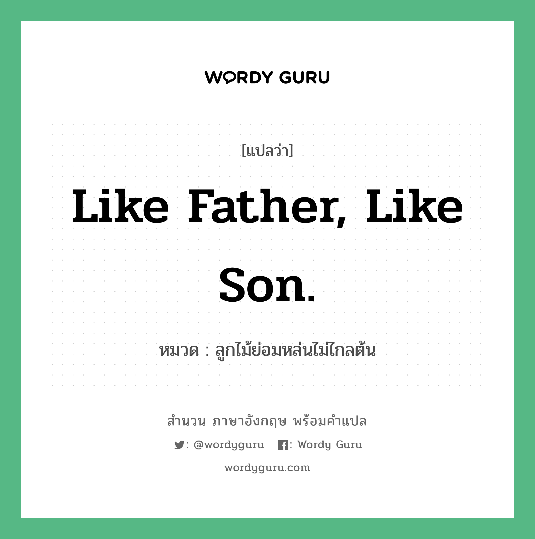 Like father, like son. แปลว่า?, สำนวนภาษาอังกฤษ Like father, like son. หมวด ลูกไม้ย่อมหล่นไม่ไกลต้น คำสุภาษิต ภาษาอังกฤษ หมวด คำสุภาษิต ภาษาอังกฤษ