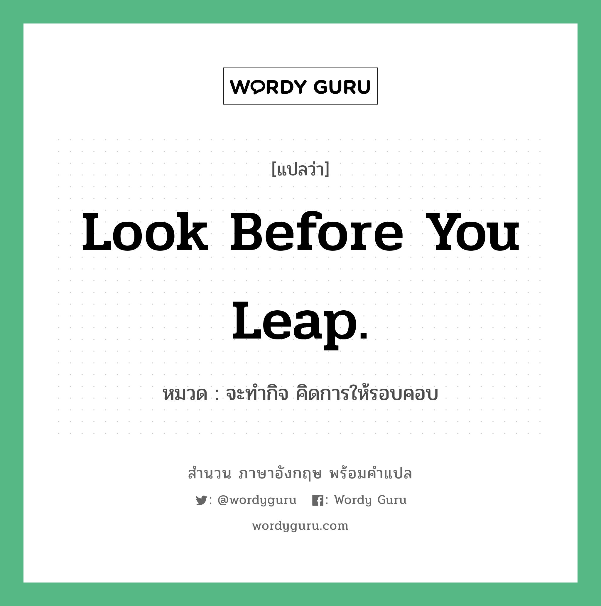 Look before you leap. แปลว่า? คำศัพท์ในกลุ่มประเภท คำสุภาษิต ภาษาอังกฤษ, สำนวนภาษาอังกฤษ Look before you leap. หมวด จะทำกิจ คิดการให้รอบคอบ คำสุภาษิต ภาษาอังกฤษ หมวด คำสุภาษิต ภาษาอังกฤษ