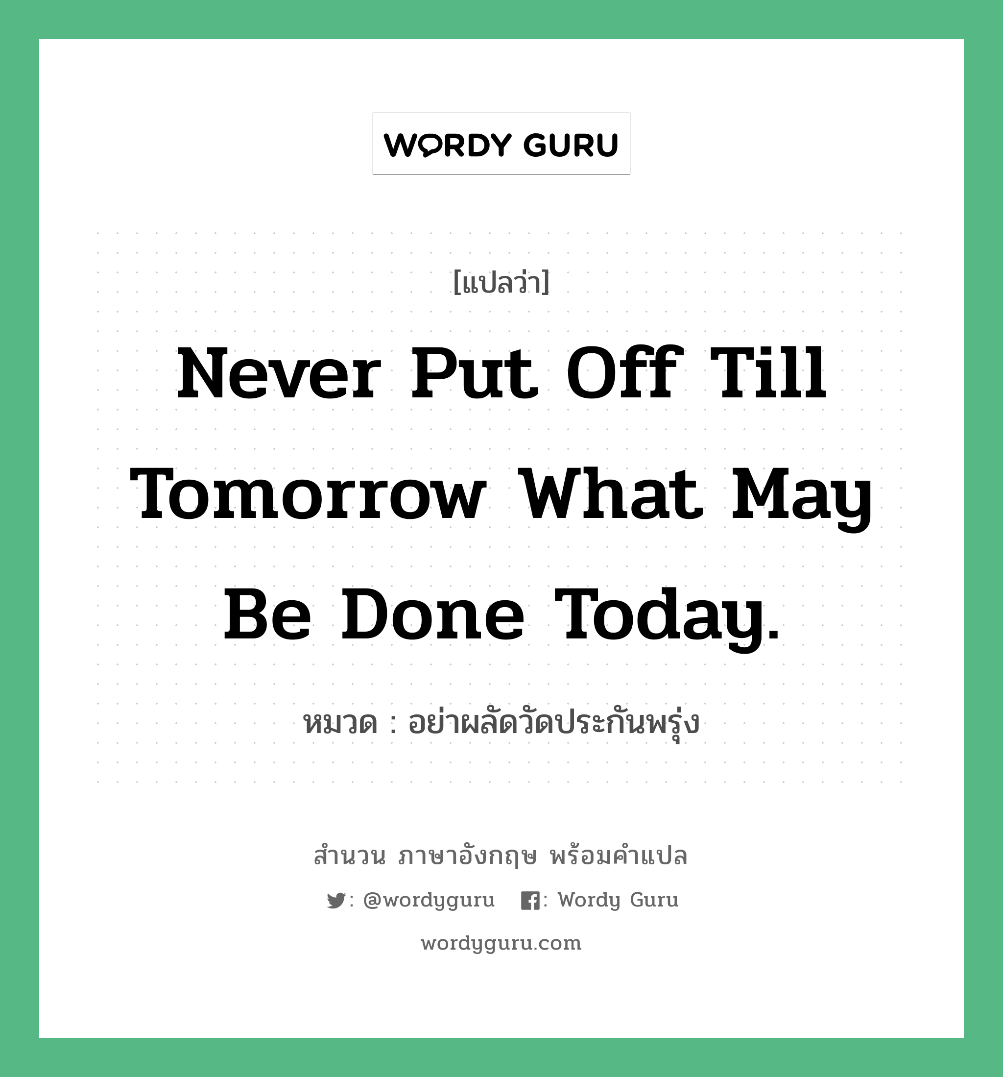 Never put off till tomorrow what may be done today. แปลว่า?, สำนวนภาษาอังกฤษ Never put off till tomorrow what may be done today. หมวด อย่าผลัดวัดประกันพรุ่ง คำสุภาษิต ภาษาอังกฤษ หมวด คำสุภาษิต ภาษาอังกฤษ