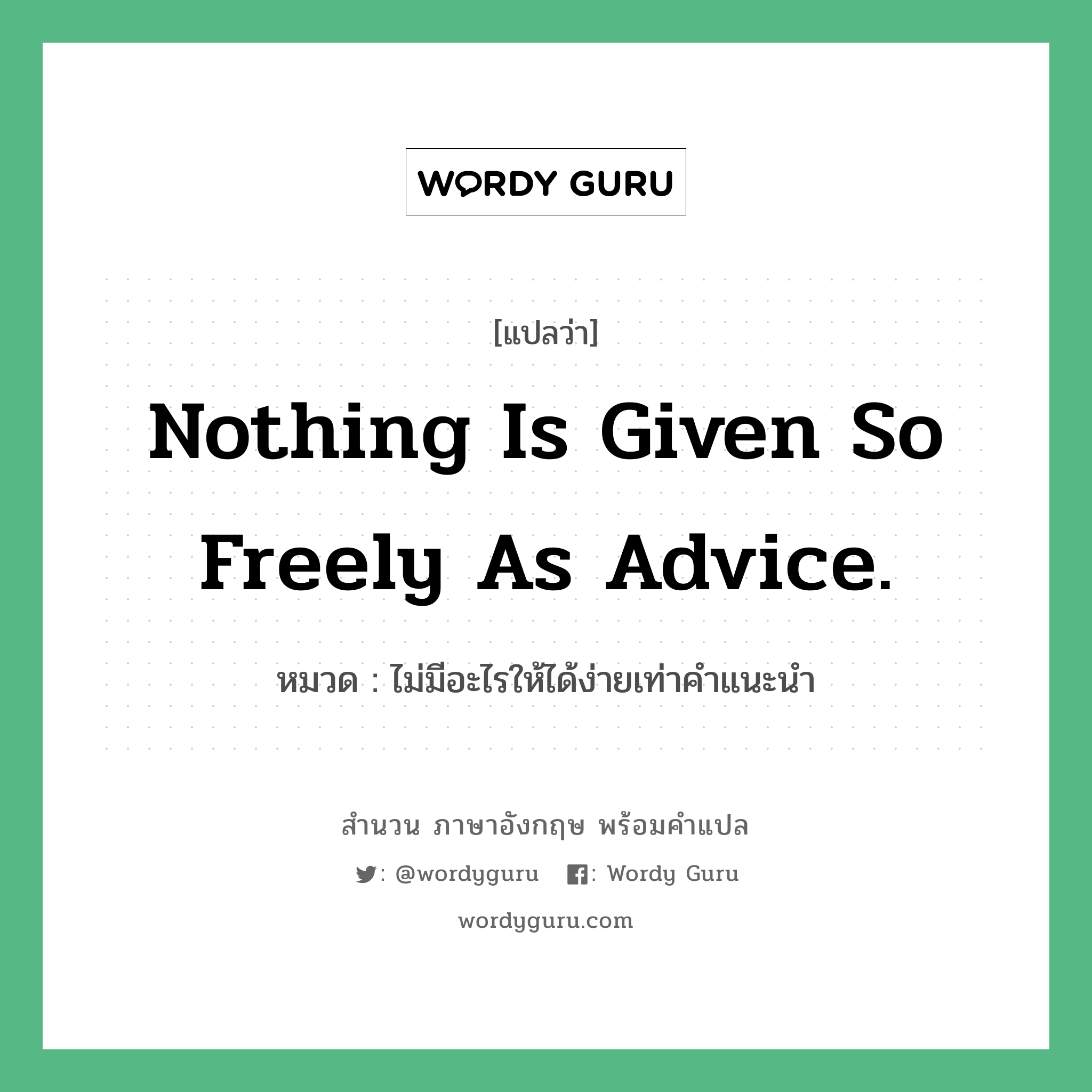 Nothing is given so freely as advice. แปลว่า?, สำนวนภาษาอังกฤษ Nothing is given so freely as advice. หมวด ไม่มีอะไรให้ได้ง่ายเท่าคำแนะนำ คำสุภาษิต ภาษาอังกฤษ หมวด คำสุภาษิต ภาษาอังกฤษ