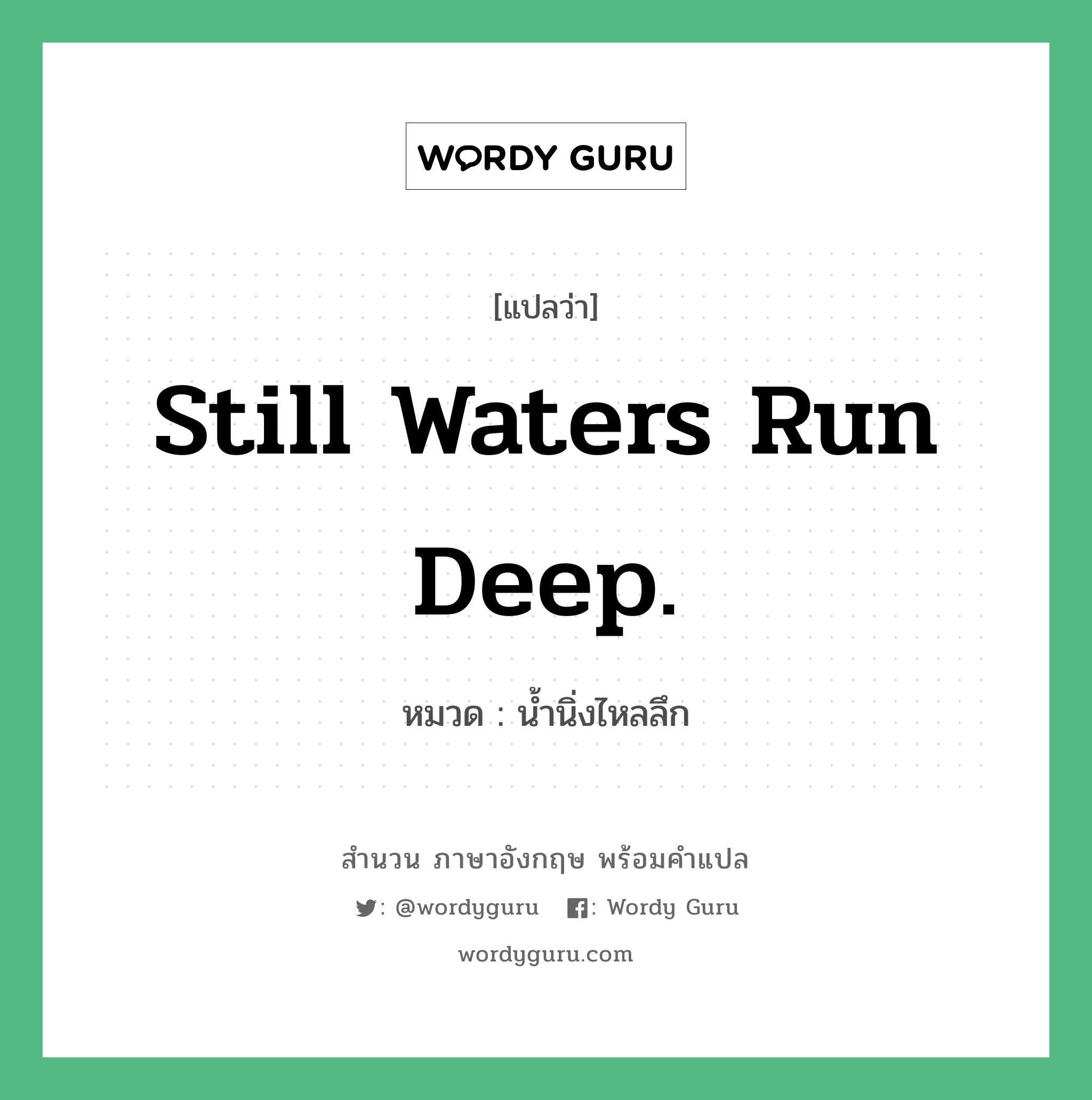 Still waters run deep. แปลว่า?, สำนวนภาษาอังกฤษ Still waters run deep. หมวด น้ำนิ่งไหลลึก คำสุภาษิต ภาษาอังกฤษ หมวด คำสุภาษิต ภาษาอังกฤษ