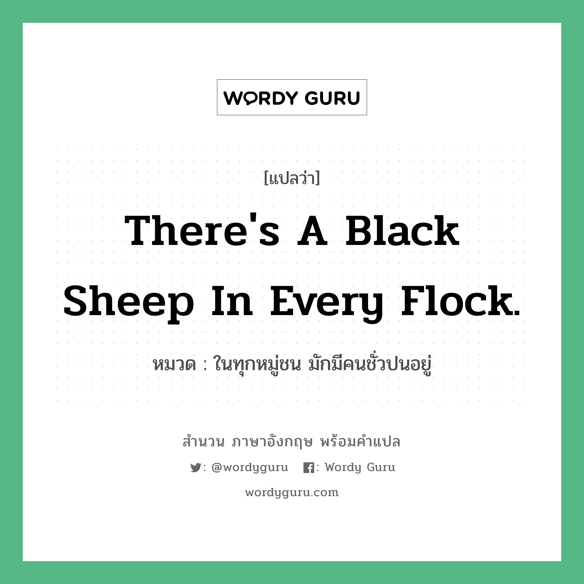 There&#39;s a black sheep in every flock. แปลว่า?, สำนวนภาษาอังกฤษ There&#39;s a black sheep in every flock. หมวด ในทุกหมู่ชน มักมีคนชั่วปนอยู่ คำสุภาษิต ภาษาอังกฤษ หมวด คำสุภาษิต ภาษาอังกฤษ