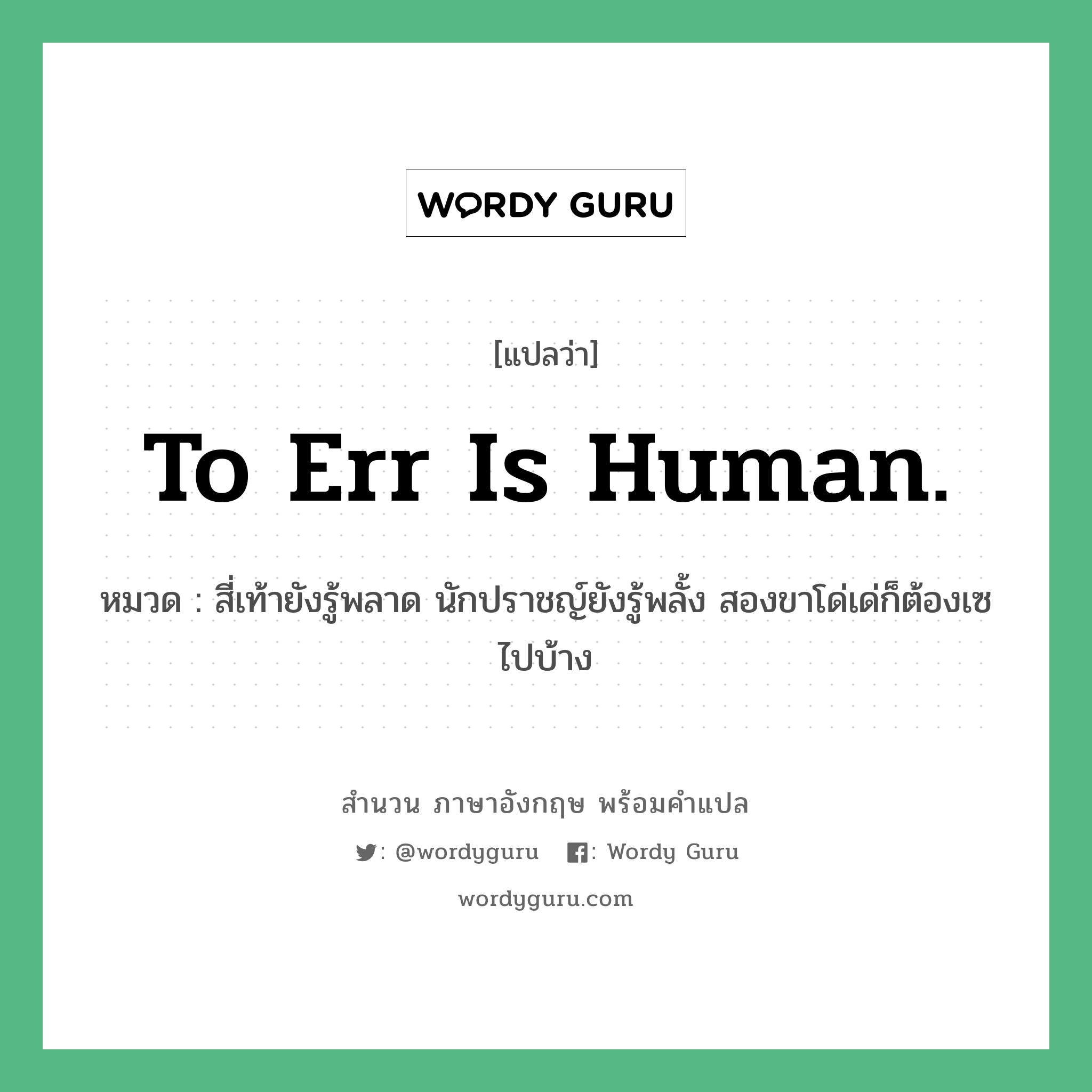 To err is human. แปลว่า?, สำนวนภาษาอังกฤษ To err is human. หมวด สี่เท้ายังรู้พลาด นักปราชญ์ยังรู้พลั้ง สองขาโด่เด่ก็ต้องเซไปบ้าง คำสุภาษิต ภาษาอังกฤษ หมวด คำสุภาษิต ภาษาอังกฤษ