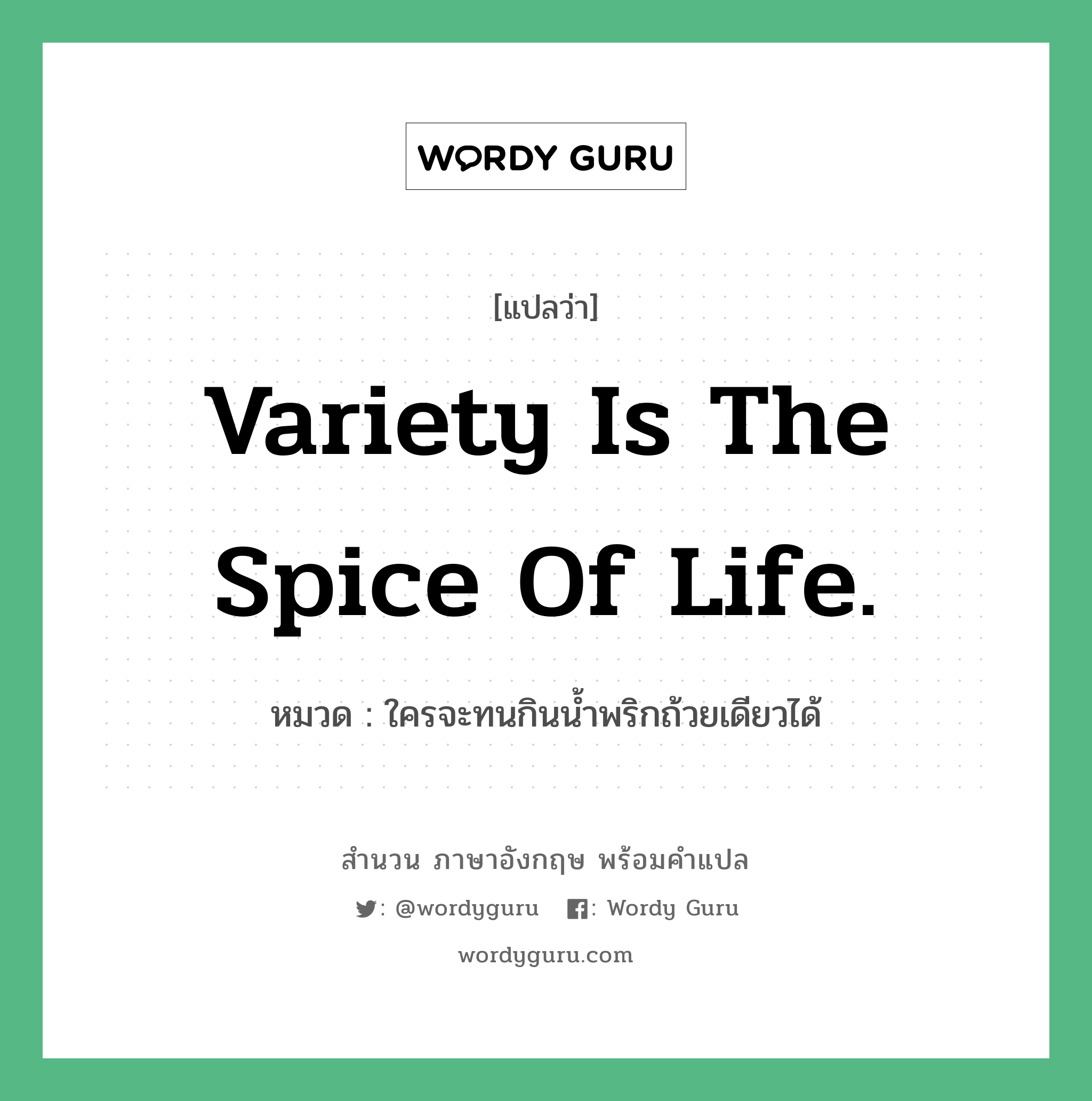 Variety is the spice of life. แปลว่า?, สำนวนภาษาอังกฤษ Variety is the spice of life. หมวด ใครจะทนกินน้ำพริกถ้วยเดียวได้ คำสุภาษิต ภาษาอังกฤษ หมวด คำสุภาษิต ภาษาอังกฤษ