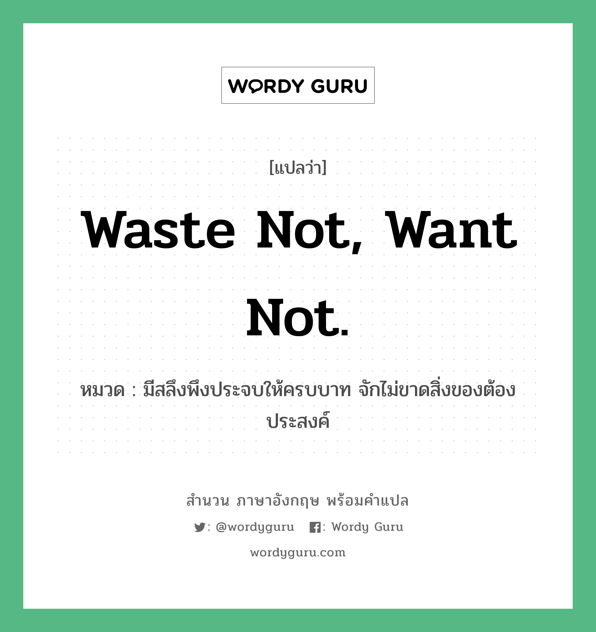 Waste not, want not. แปลว่า?, สำนวนภาษาอังกฤษ Waste not, want not. หมวด มีสลึงพึงประจบให้ครบบาท จักไม่ขาดสิ่งของต้องประสงค์ คำสุภาษิต ภาษาอังกฤษ หมวด คำสุภาษิต ภาษาอังกฤษ