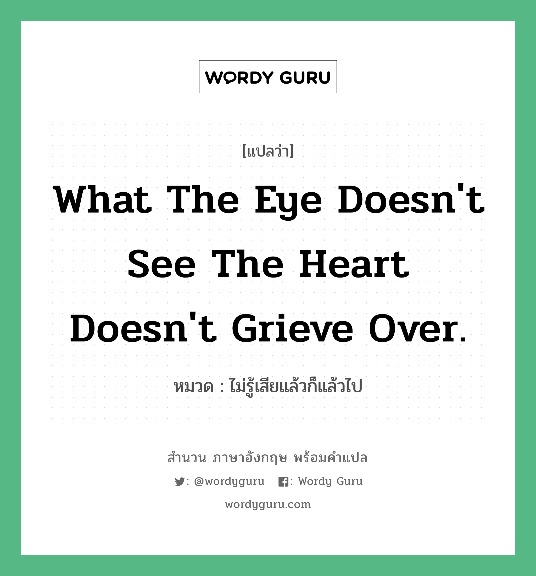 What the eye doesn&#39;t see the heart doesn&#39;t grieve over. แปลว่า?, สำนวนภาษาอังกฤษ What the eye doesn&#39;t see the heart doesn&#39;t grieve over. หมวด ไม่รู้เสียแล้วก็แล้วไป คำสุภาษิต ภาษาอังกฤษ หมวด คำสุภาษิต ภาษาอังกฤษ