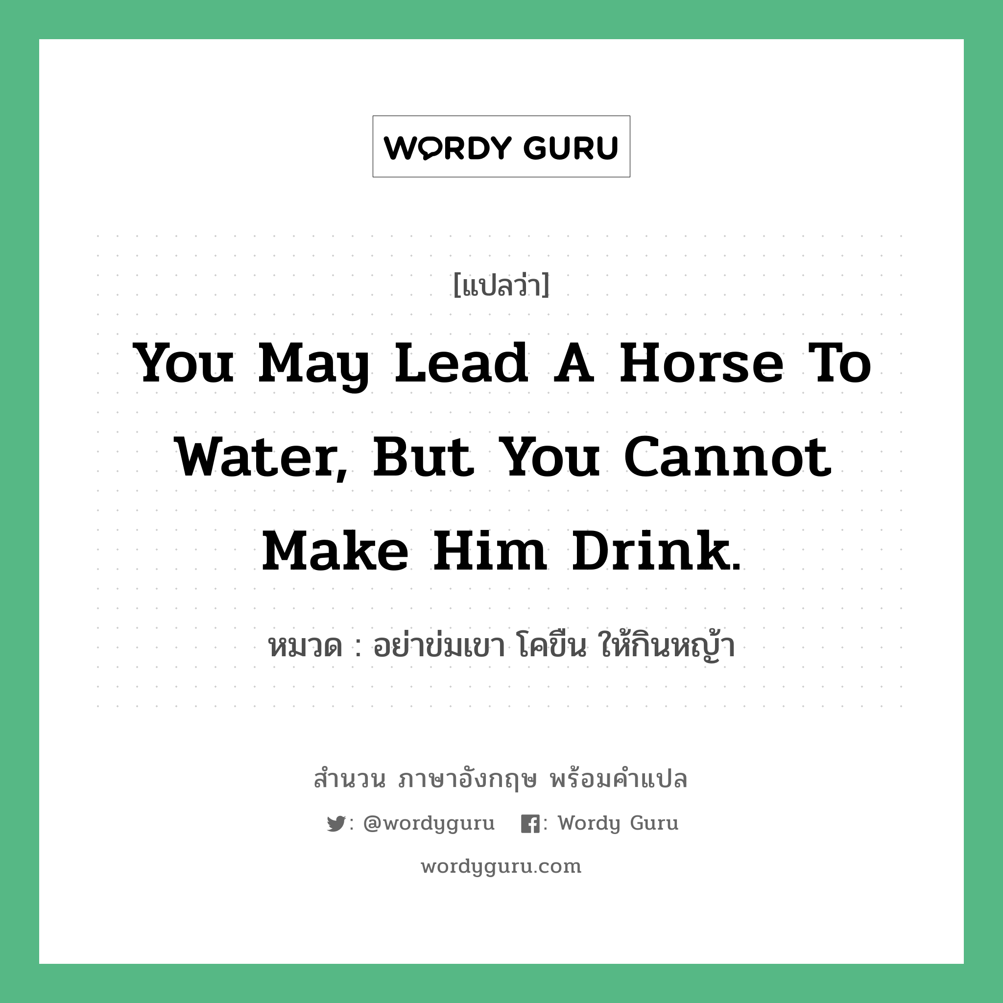 You may lead a horse to water, but you cannot make him drink. แปลว่า?, สำนวนภาษาอังกฤษ You may lead a horse to water, but you cannot make him drink. หมวด อย่าข่มเขา โคขืน ให้กินหญ้า คำสุภาษิต ภาษาอังกฤษ หมวด คำสุภาษิต ภาษาอังกฤษ