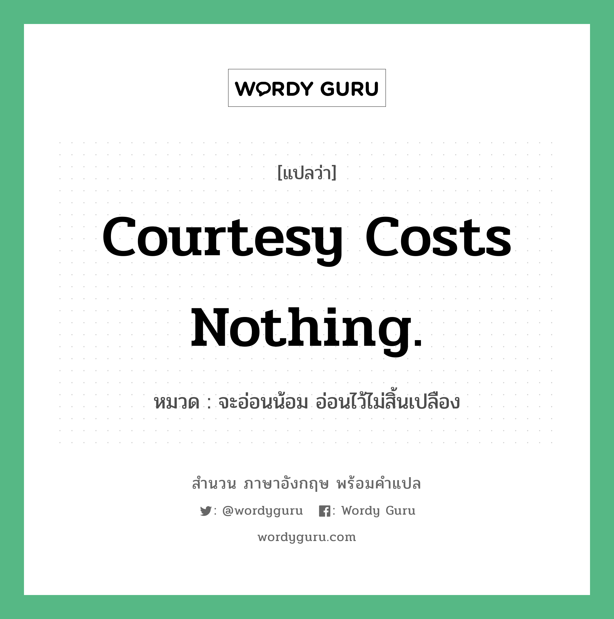 จะอ่อนน้อม อ่อนไว้ไม่สิ้นเปลือง ภาษาอังกฤษ?, สำนวนภาษาอังกฤษ จะอ่อนน้อม อ่อนไว้ไม่สิ้นเปลือง แปลว่า จะอ่อนน้อม อ่อนไว้ไม่สิ้นเปลือง หมวด Courtesy costs nothing. คำสุภาษิต ภาษาอังกฤษ หมวด คำสุภาษิต ภาษาอังกฤษ