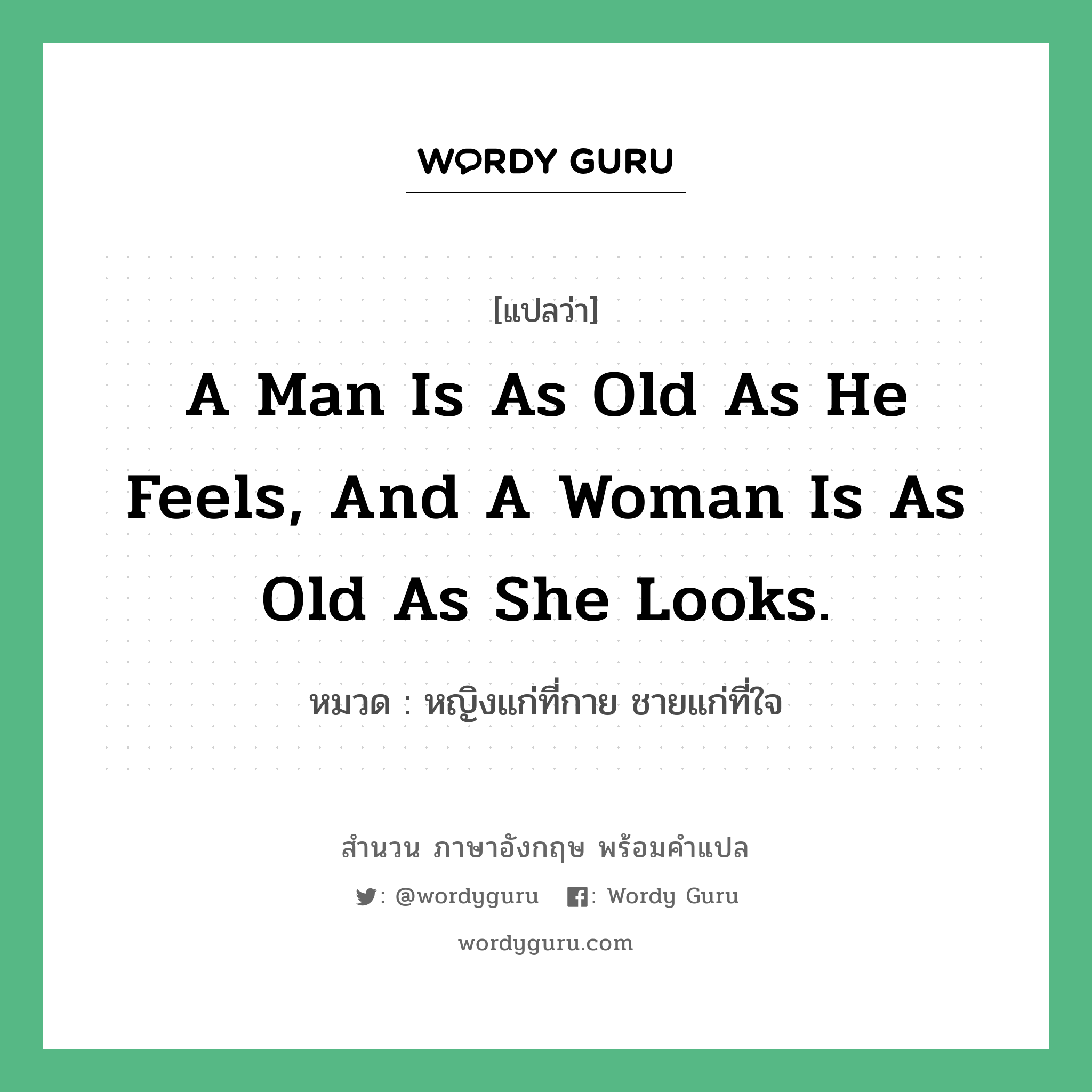 A man is as old as he feels, and a woman is as old as she looks. แปลว่า?, สำนวนภาษาอังกฤษ A man is as old as he feels, and a woman is as old as she looks. หมวด หญิงแก่ที่กาย ชายแก่ที่ใจ คำสุภาษิต ภาษาอังกฤษ หมวด คำสุภาษิต ภาษาอังกฤษ