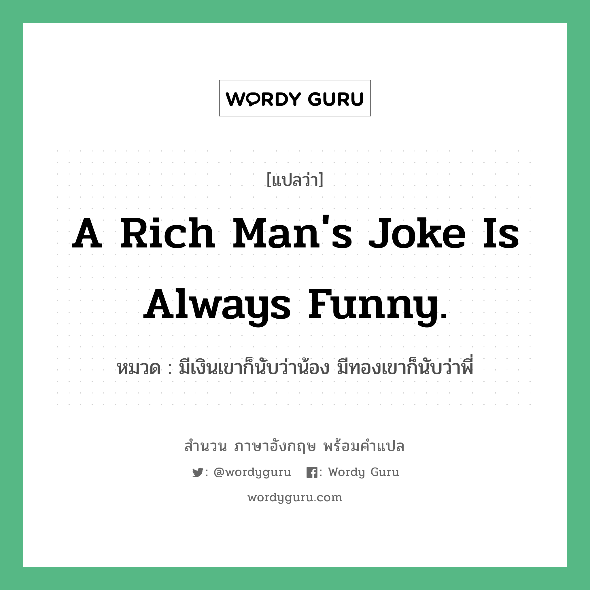 A rich man&#39;s joke is always funny. แปลว่า?, สำนวนภาษาอังกฤษ A rich man&#39;s joke is always funny. หมวด มีเงินเขาก็นับว่าน้อง มีทองเขาก็นับว่าพี่ คำสุภาษิต ภาษาอังกฤษ หมวด คำสุภาษิต ภาษาอังกฤษ