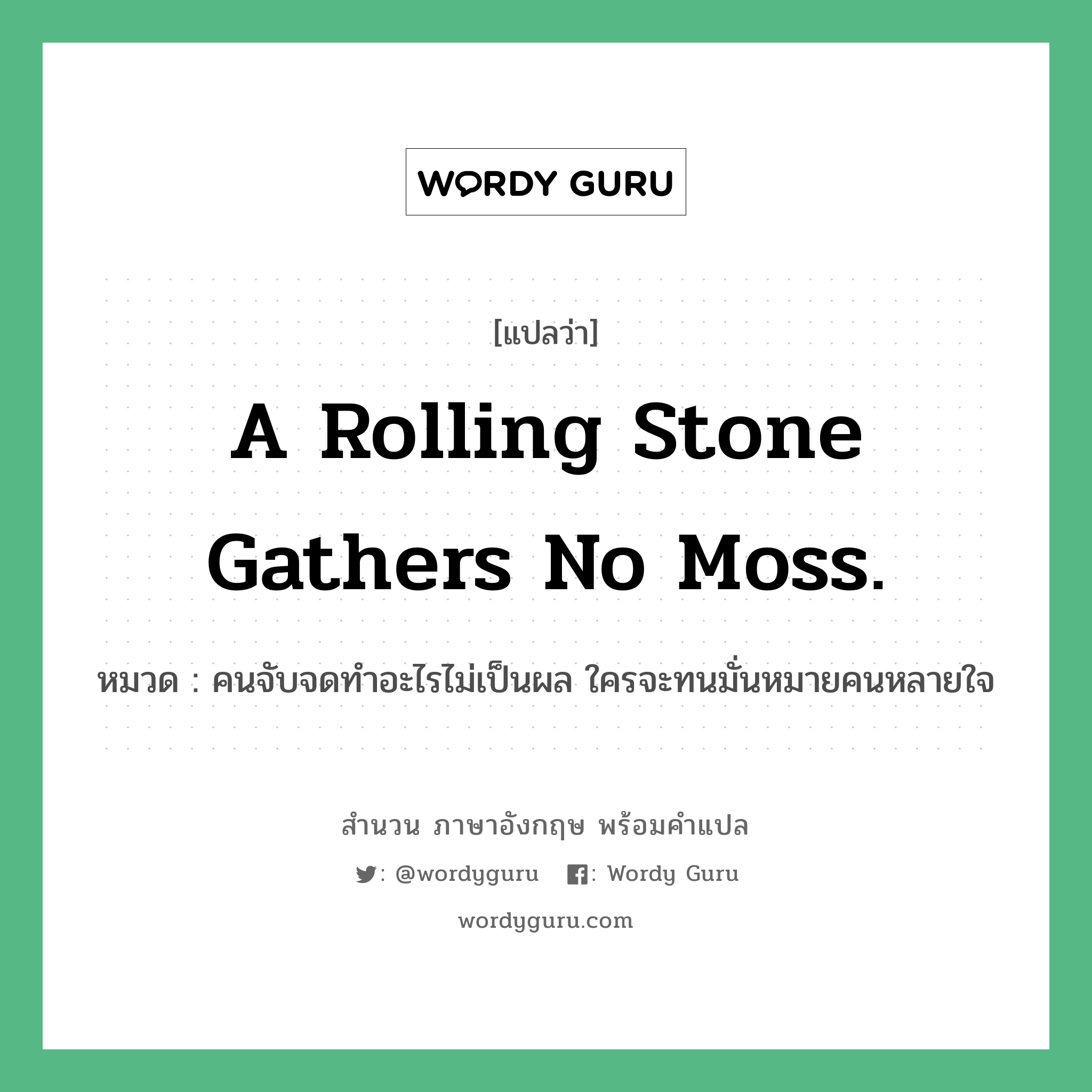 A rolling stone gathers no moss. แปลว่า?, สำนวนภาษาอังกฤษ A rolling stone gathers no moss. หมวด คนจับจดทำอะไรไม่เป็นผล ใครจะทนมั่นหมายคนหลายใจ คำสุภาษิต ภาษาอังกฤษ หมวด คำสุภาษิต ภาษาอังกฤษ